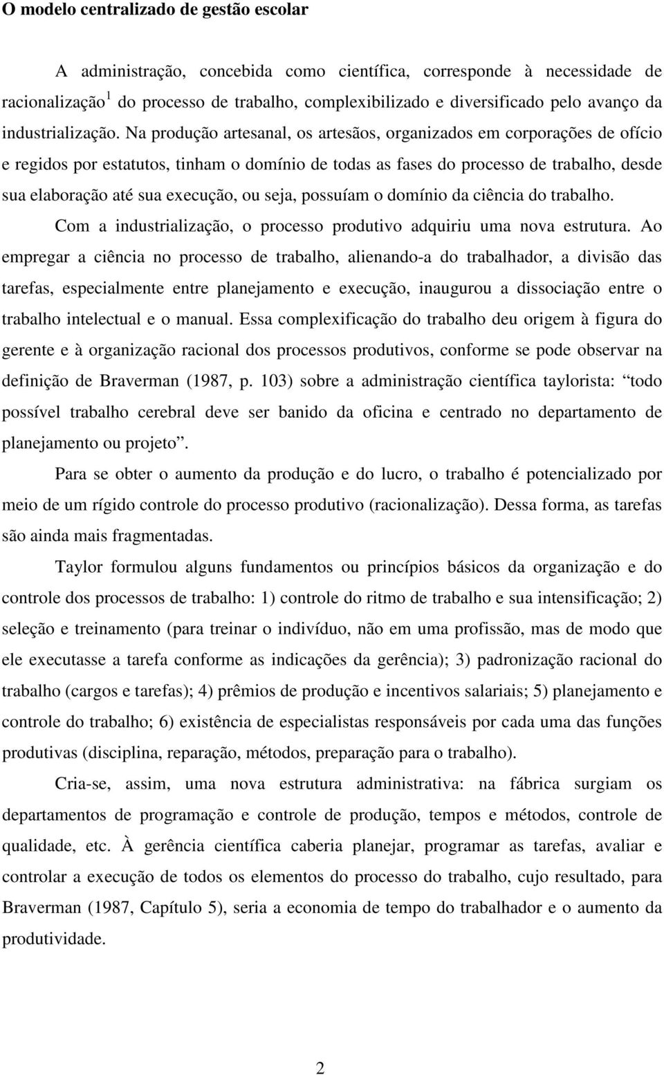 Na produção artesanal, os artesãos, organizados em corporações de ofício e regidos por estatutos, tinham o domínio de todas as fases do processo de trabalho, desde sua elaboração até sua execução, ou