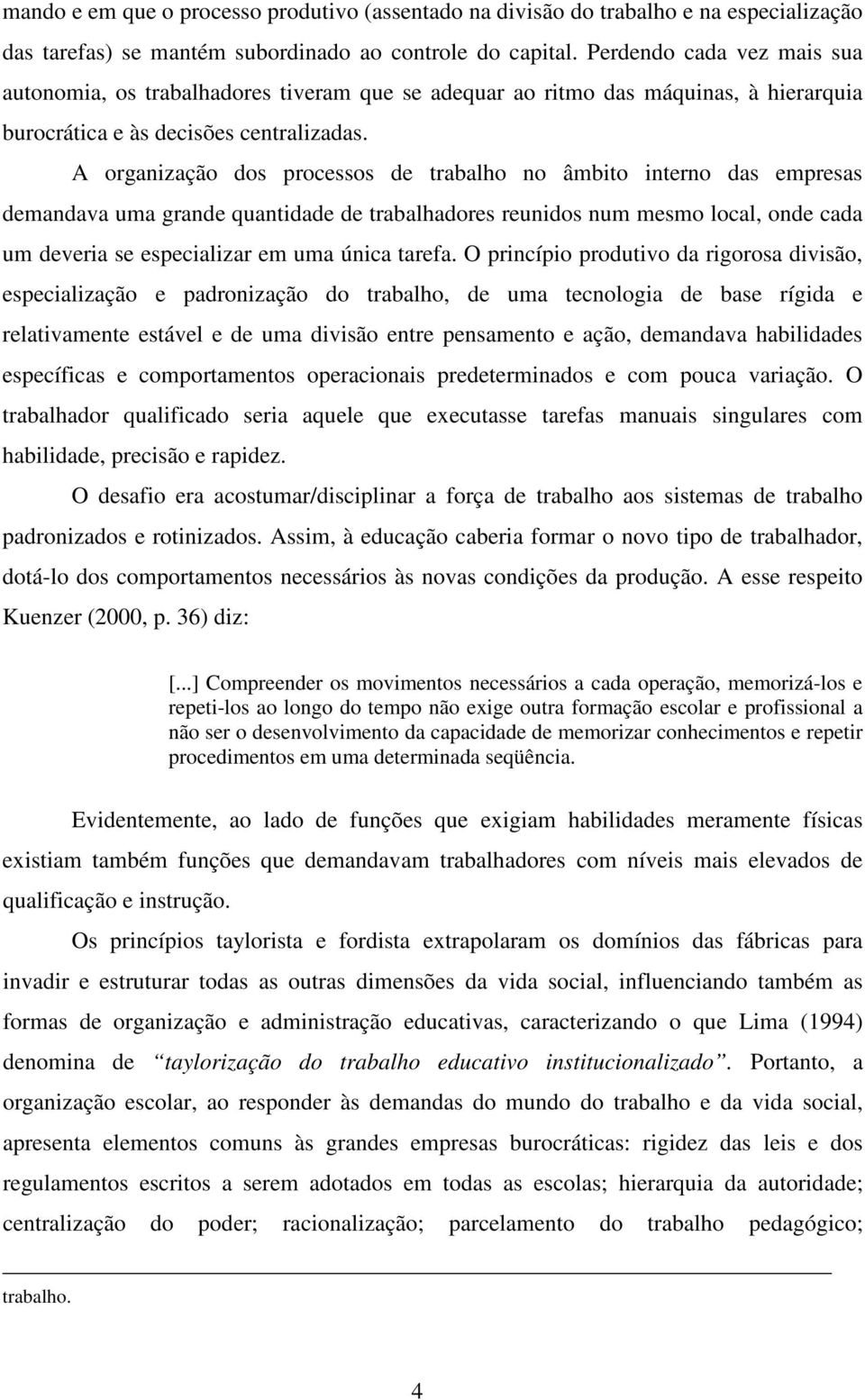 A organização dos processos de trabalho no âmbito interno das empresas demandava uma grande quantidade de trabalhadores reunidos num mesmo local, onde cada um deveria se especializar em uma única