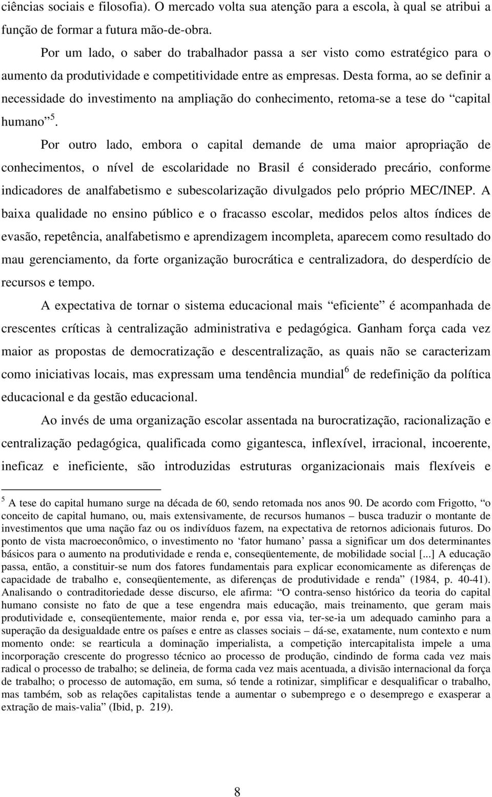 Desta forma, ao se definir a necessidade do investimento na ampliação do conhecimento, retoma-se a tese do capital humano 5.