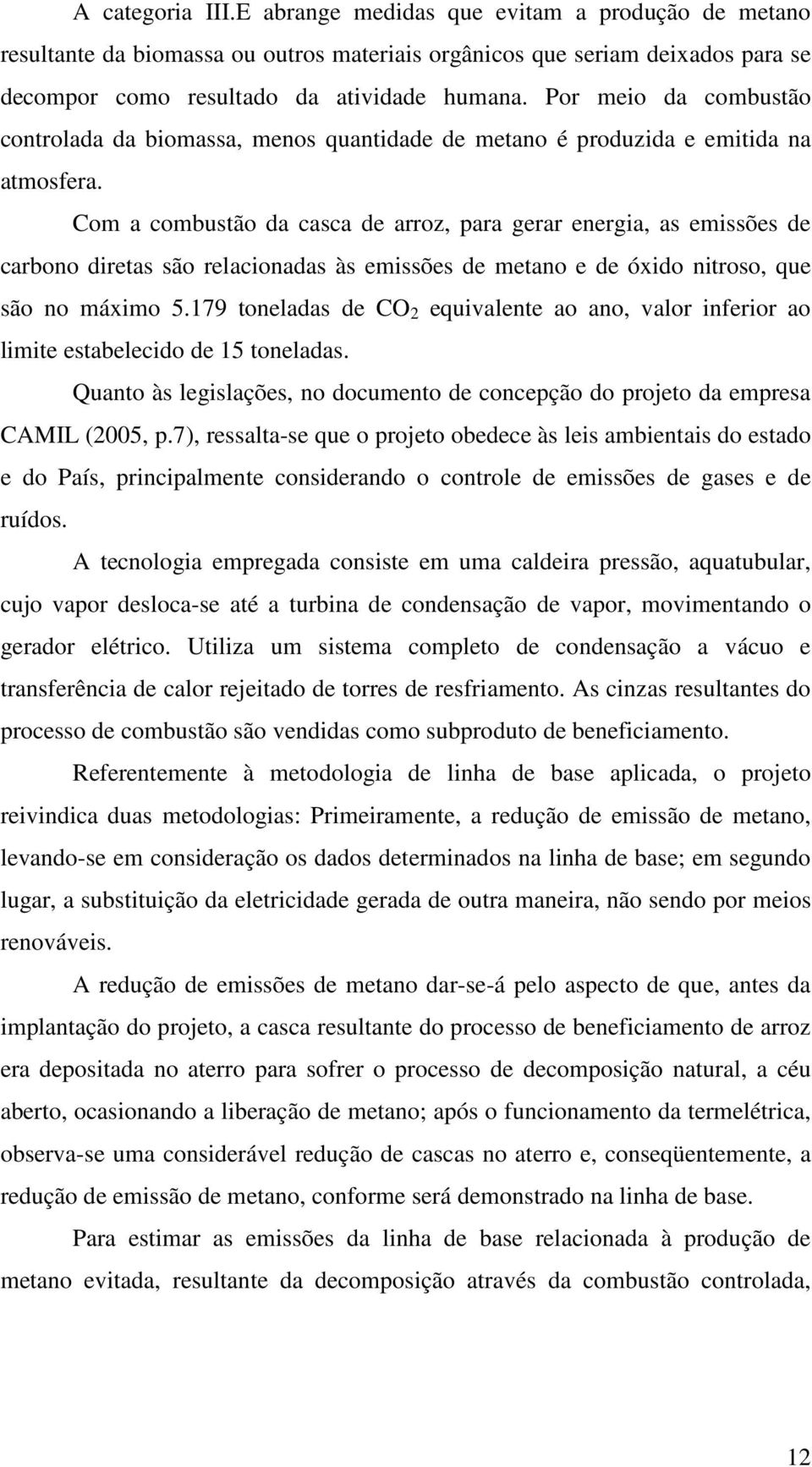 Com a combustão da casca de arroz, para gerar energia, as emissões de carbono diretas são relacionadas às emissões de metano e de óxido nitroso, que são no máximo 5.