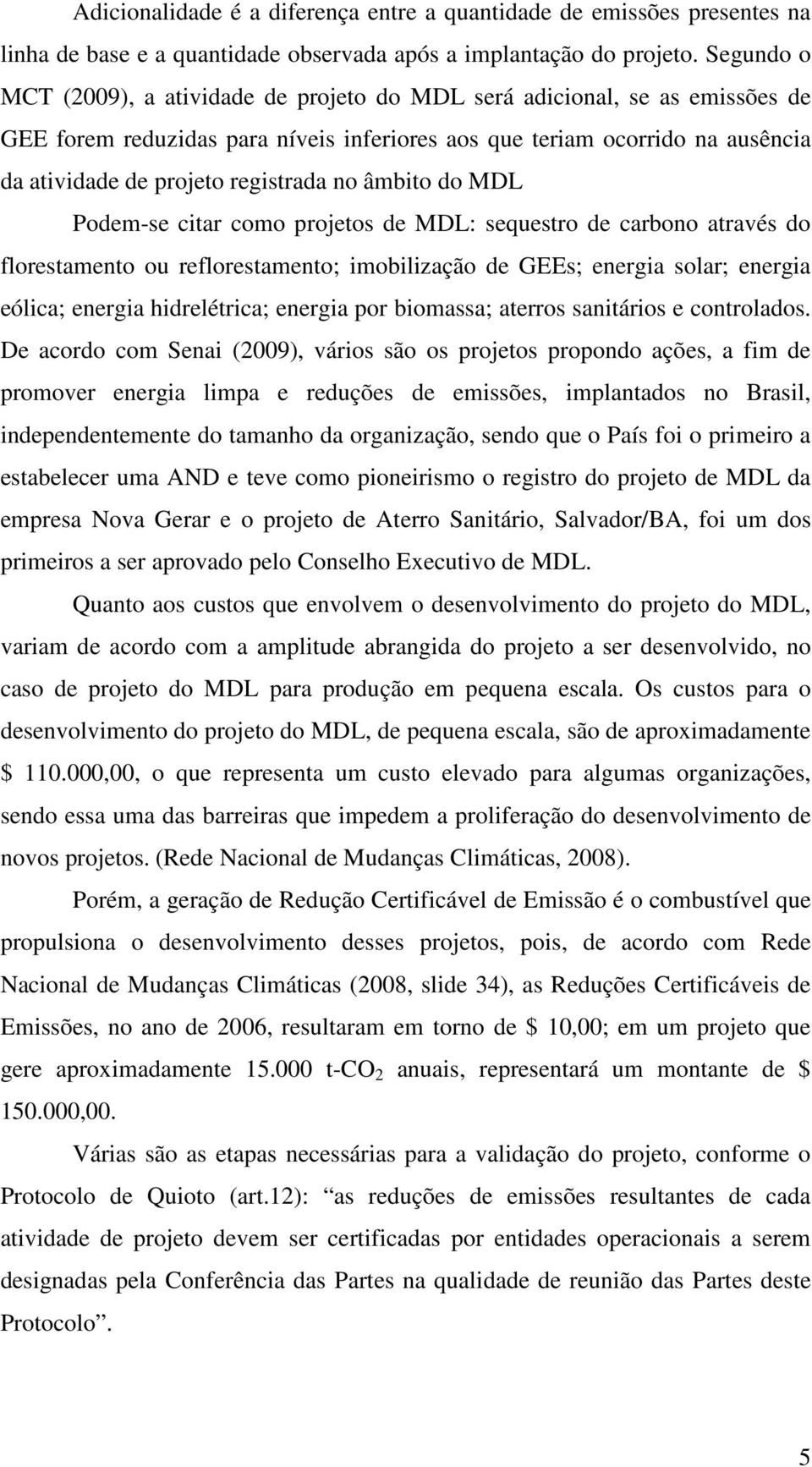 no âmbito do MDL Podem-se citar como projetos de MDL: sequestro de carbono através do florestamento ou reflorestamento; imobilização de GEEs; energia solar; energia eólica; energia hidrelétrica;