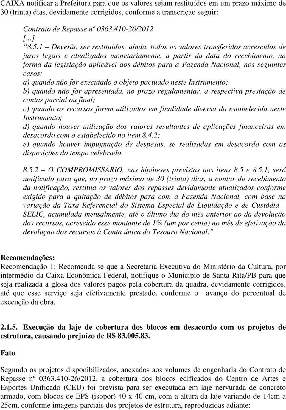 1 Deverão ser restituídos, ainda, todos os valores transferidos acrescidos de juros legais e atualizados monetariamente, a partir da data do recebimento, na forma da legislação aplicável aos débitos