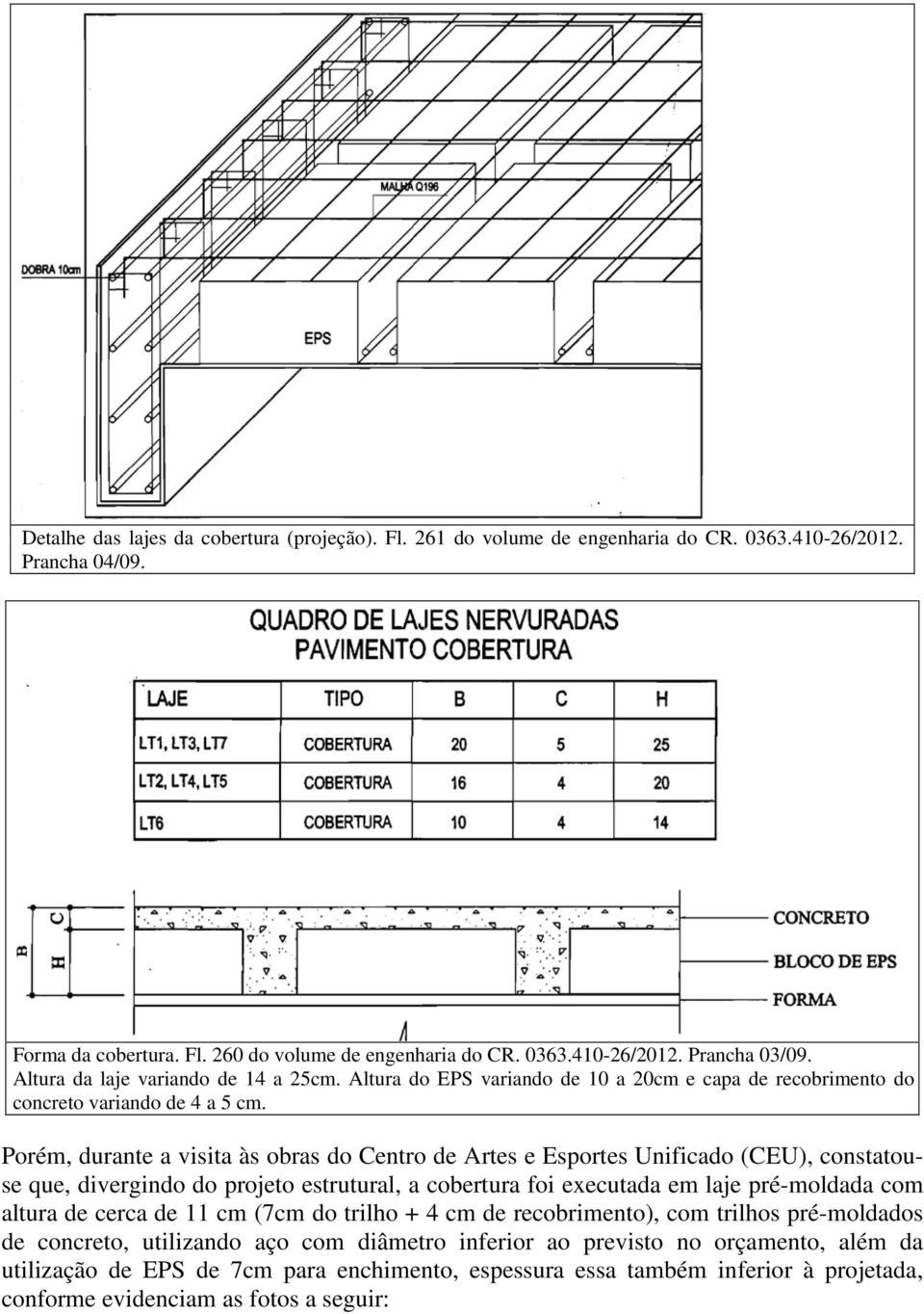 Porém, durante a visita às obras do Centro de Artes e Esportes Unificado (CEU), constatouse que, divergindo do projeto estrutural, a cobertura foi executada em laje pré-moldada com altura de cerca de