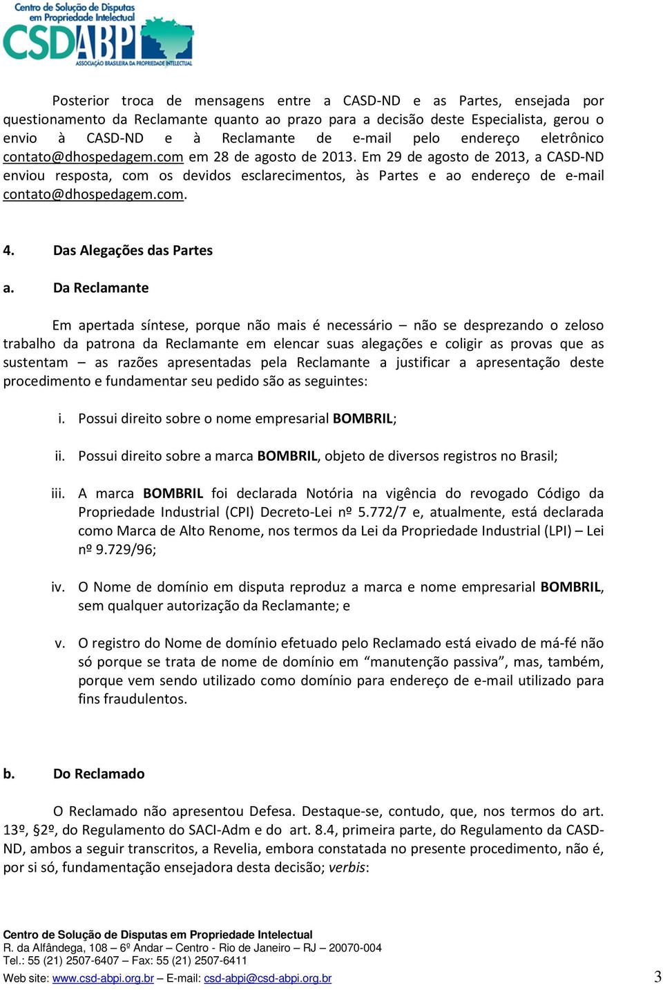 Em 29 de agosto de 2013, a CASD-ND enviou resposta, com os devidos esclarecimentos, às Partes e ao endereço de e-mail contato@dhospedagem.com. 4. Das Alegações das Partes a.