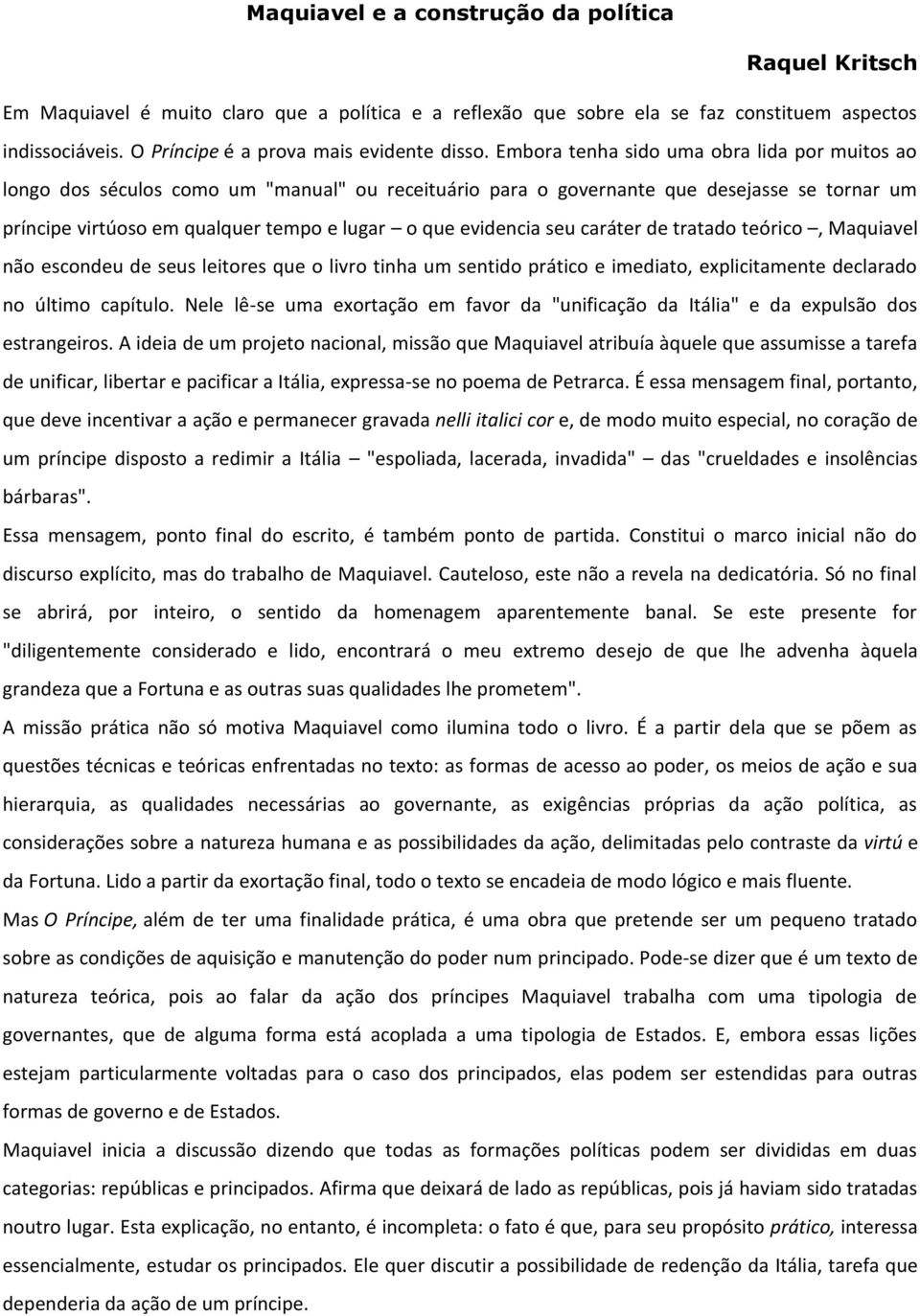 Embora tenha sido uma obra lida por muitos ao longo dos séculos como um "manual" ou receituário para o governante que desejasse se tornar um príncipe virtúoso em qualquer tempo e lugar o que