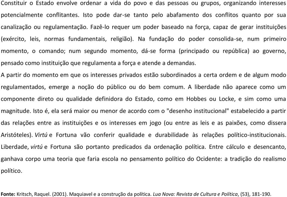 Fazê-lo requer um poder baseado na força, capaz de gerar instituições (exército, leis, normas fundamentais, religião).