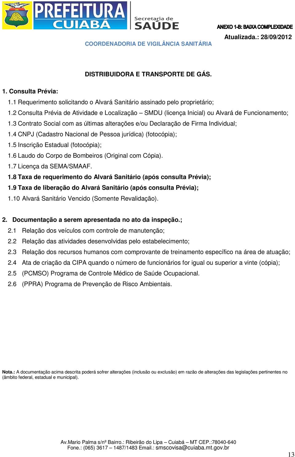 4 CNPJ (Cadastro Nacional de Pessoa jurídica) (fotocópia); 1.5 Inscrição Estadual (fotocópia); 1.6 Laudo do Corpo de Bombeiros (Original com Cópia). 1.7 Licença da SEMA/SMAAF. 1.8 Taxa de requerimento do Alvará Sanitário (após consulta Prévia); 1.