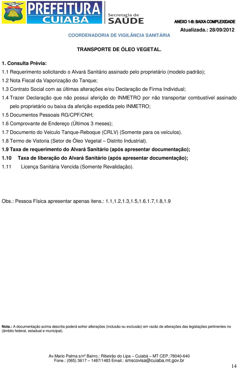 4 Trazer Declaração que não possui aferição do INMETRO por não transportar combustível assinado pelo proprietário ou baixa da aferição expedida pelo INMETRO; 1.5 Documentos Pessoais RG/CPF/CNH; 1.