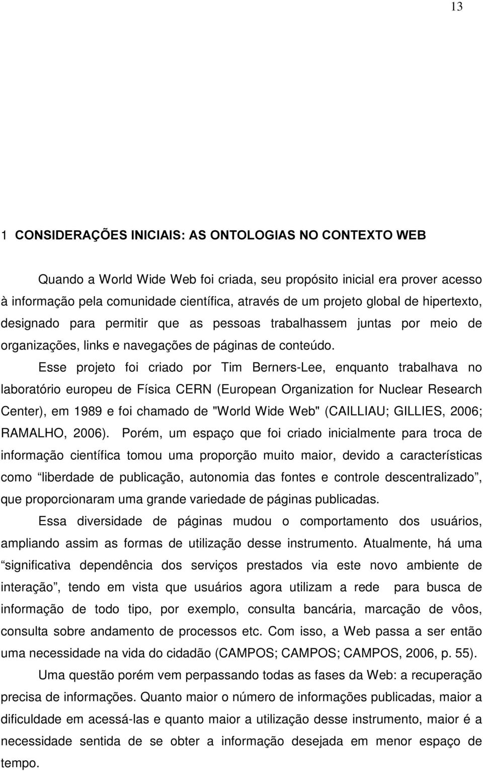 Esse projeto foi criado por Tim Berners-Lee, enquanto trabalhava no laboratório europeu de Física CERN (European Organization for Nuclear Research Center), em 1989 e foi chamado de "World Wide Web"