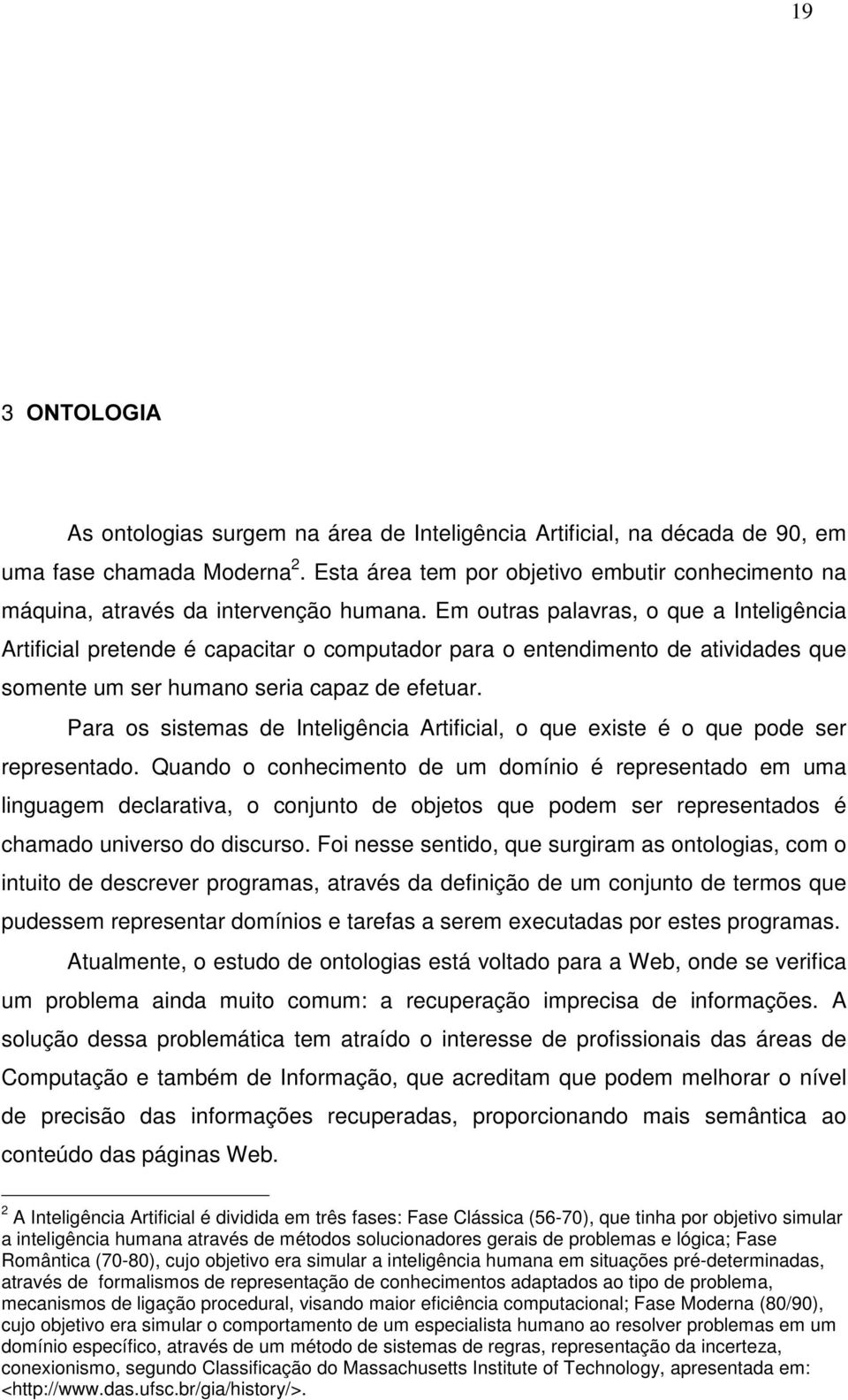 Em outras palavras, o que a Inteligência Artificial pretende é capacitar o computador para o entendimento de atividades que somente um ser humano seria capaz de efetuar.