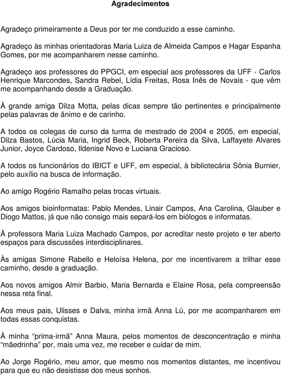 Agradeço aos professores do PPGCI, em especial aos professores da UFF - Carlos Henrique Marcondes, Sandra Rebel, Lídia Freitas, Rosa Inês de Novais - que vêm me acompanhando desde a Graduação.