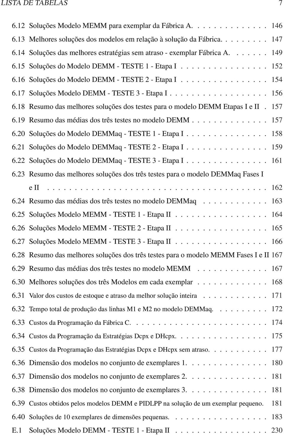 ............... 154 6.17 Soluções Modelo DEMM - TESTE 3 - Etapa I.................. 156 6.18 Resumo das melhores soluções dos testes para o modelo DEMM Etapas I e II. 157 6.