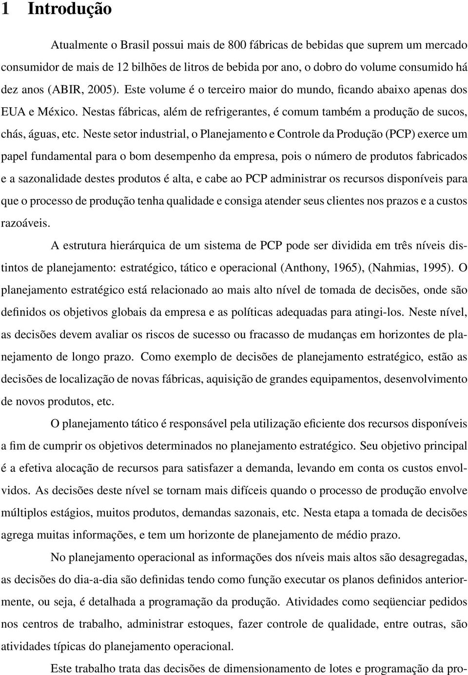 Neste setor industrial, o Planejamento e Controle da Produção (PCP) exerce um papel fundamental para o bom desempenho da empresa, pois o número de produtos fabricados e a sazonalidade destes produtos