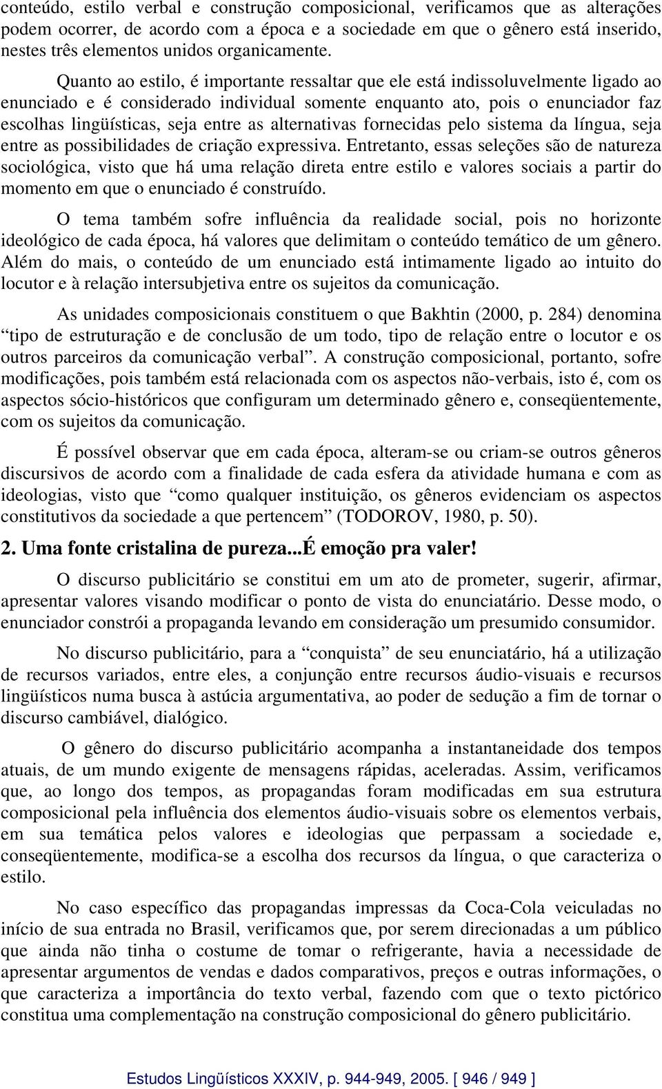 Quanto ao estilo, é importante ressaltar que ele está indissoluvelmente ligado ao enunciado e é considerado individual somente enquanto ato, pois o enunciador faz escolhas lingüísticas, seja entre as