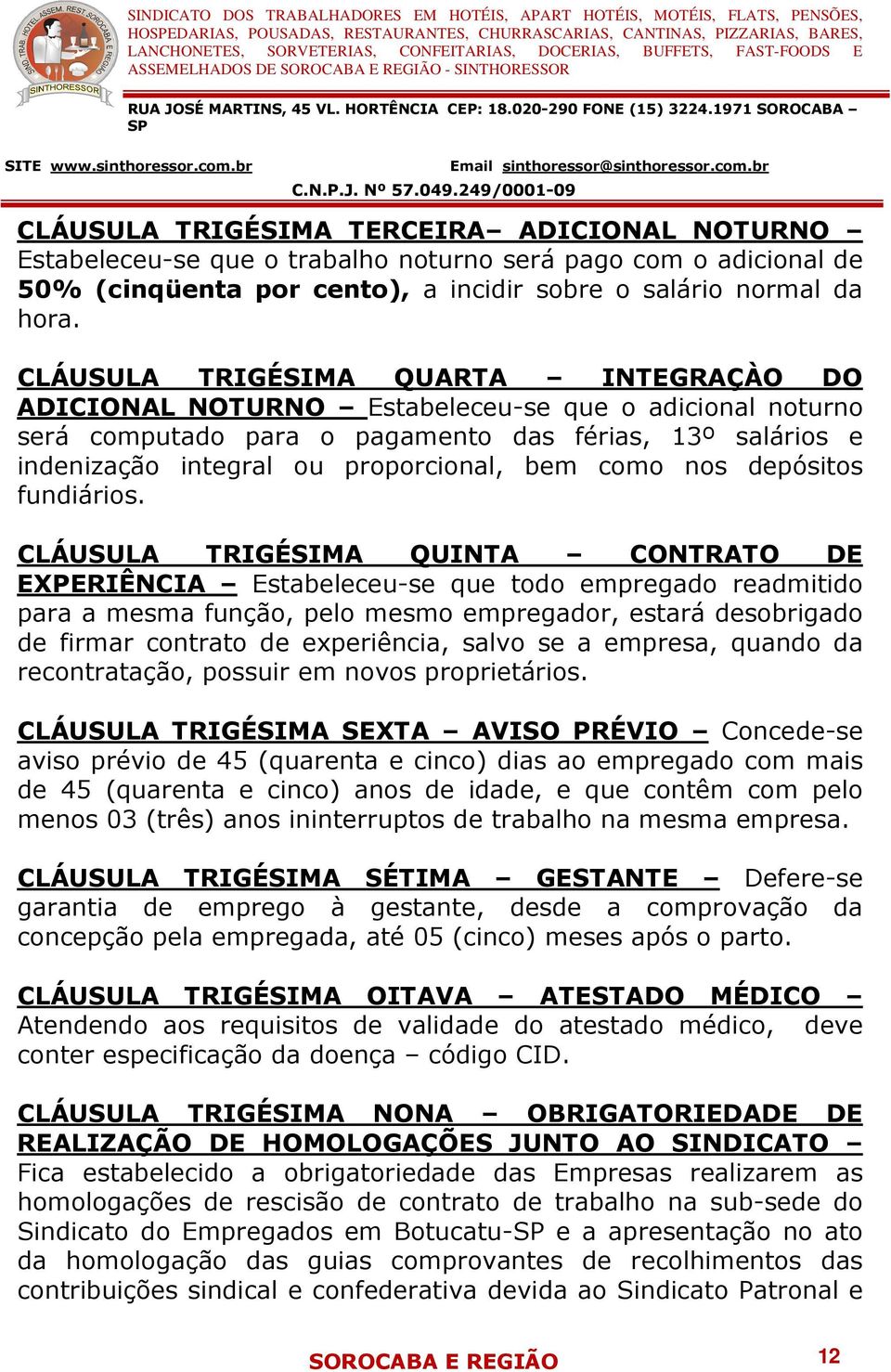 CLÁUSULA TRIGÉSIMA QUARTA INTEGRAÇÀO DO ADICIONAL NOTURNO Estabeleceu-se que o adicional noturno será computado para o pagamento das férias, 13º salários e indenização integral ou proporcional, bem