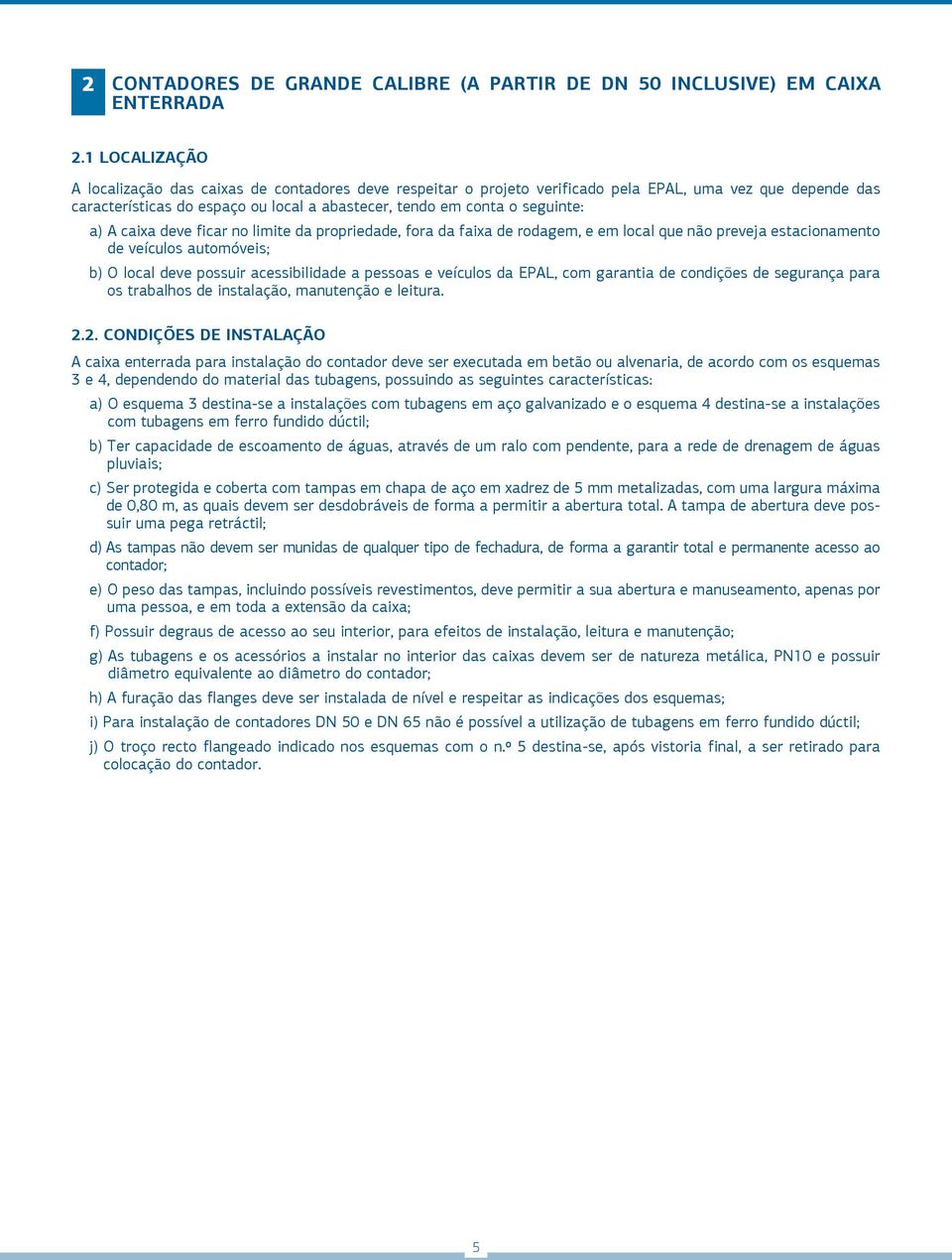 a) A caixa deve ficar no limite da propriedade, fora da faixa de rodagem, e em local que não preveja estacionamento de veículos automóveis; b) O local deve possuir acessibilidade a pessoas e veículos