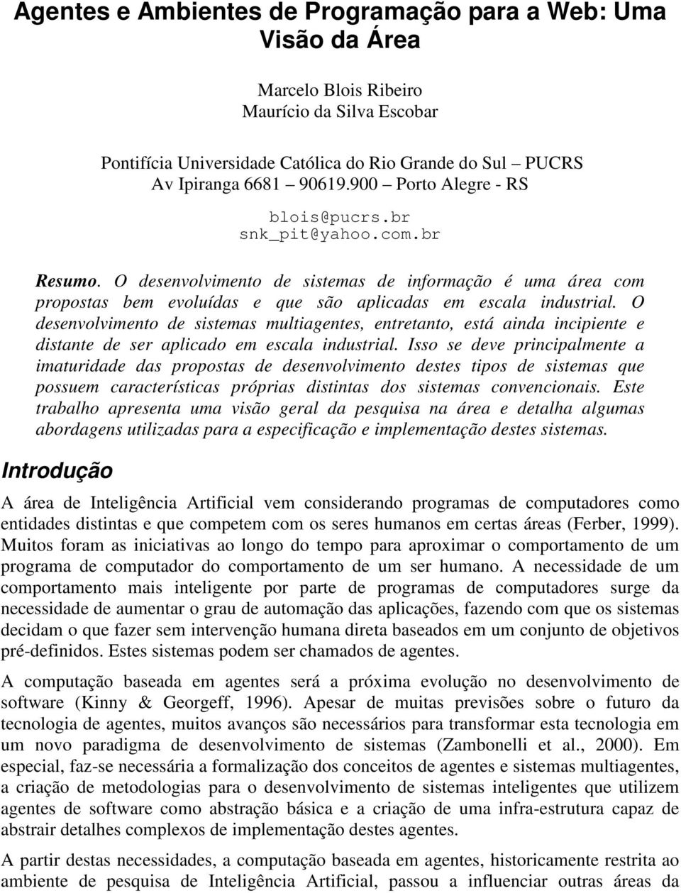 O desenvolvimento de sistemas multiagentes, entretanto, está ainda incipiente e distante de ser aplicado em escala industrial.