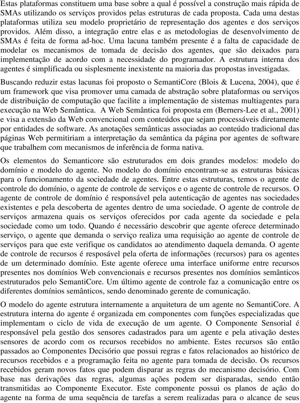 Além disso, a integração entre elas e as metodologias de desenvolvimento de SMAs é feita de forma ad-hoc.