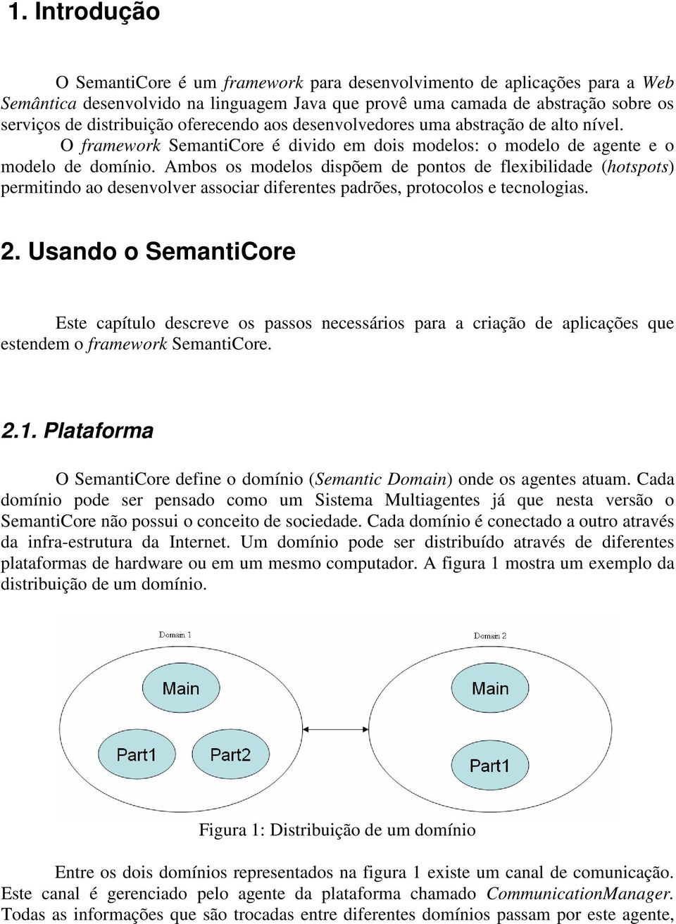 Ambos os modelos dispõem de pontos de flexibilidade (hotspots) permitindo ao desenvolver associar diferentes padrões, protocolos e tecnologias. 2.