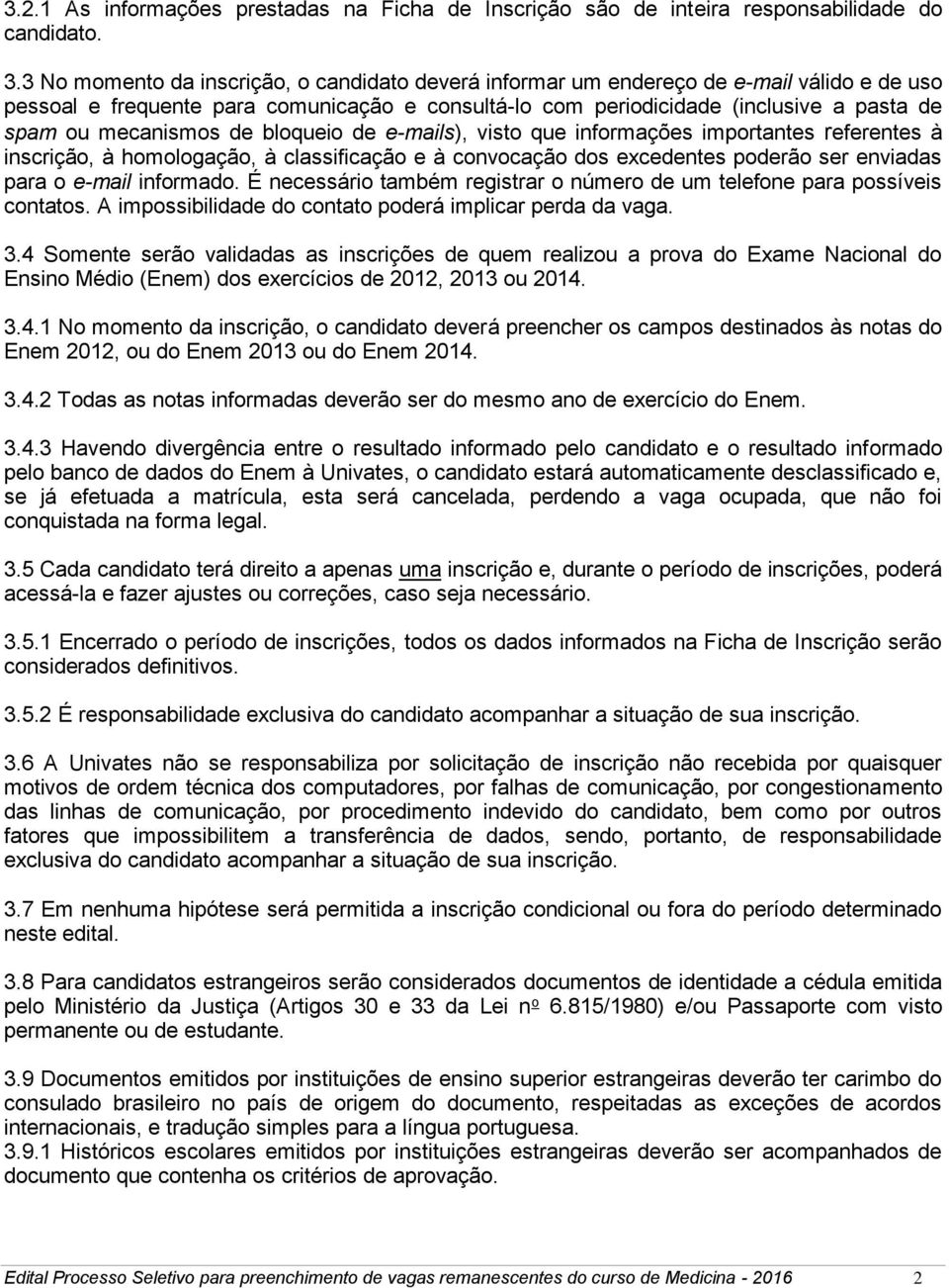 mecanismos de bloqueio de e-mails), visto que informações importantes referentes à inscrição, à homologação, à classificação e à convocação dos excedentes poderão ser enviadas para o e-mail informado.