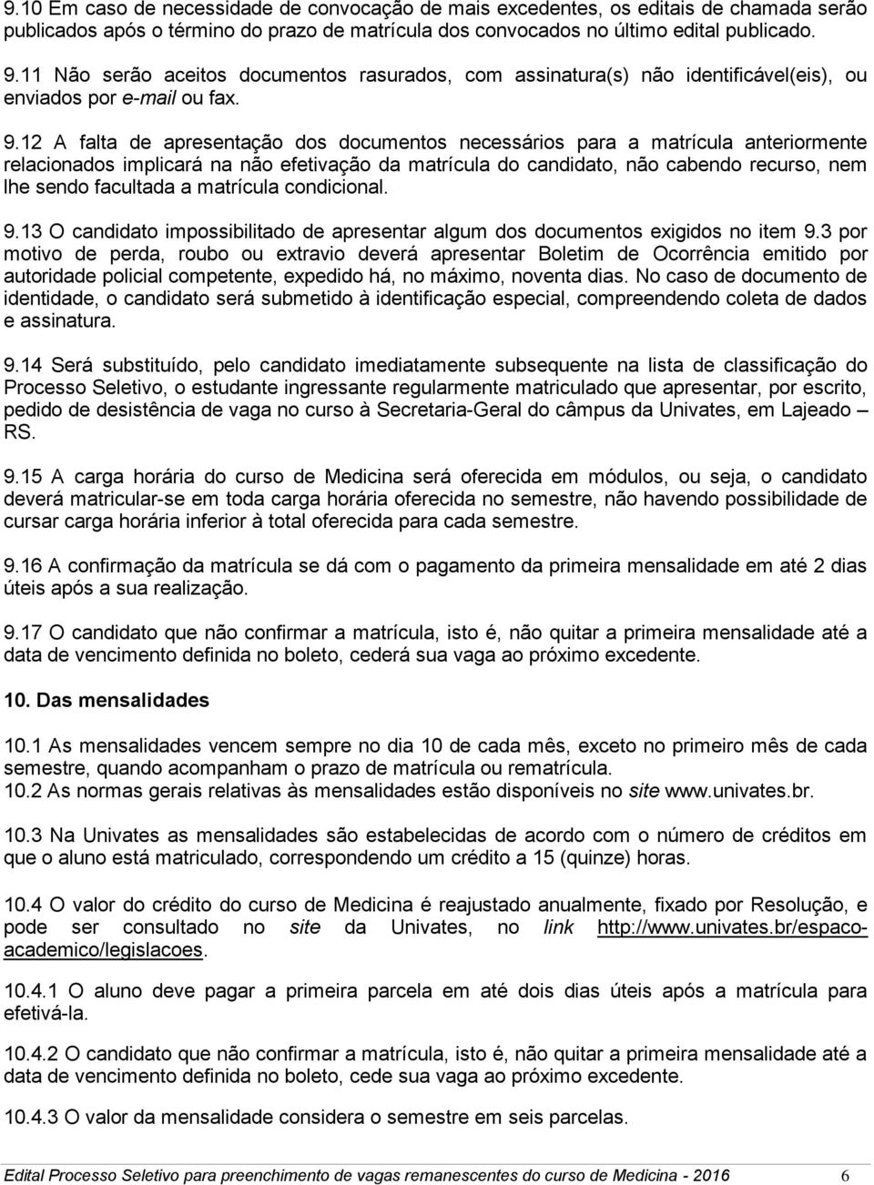 12 A falta de apresentação dos documentos necessários para a matrícula anteriormente relacionados implicará na não efetivação da matrícula do candidato, não cabendo recurso, nem lhe sendo facultada a