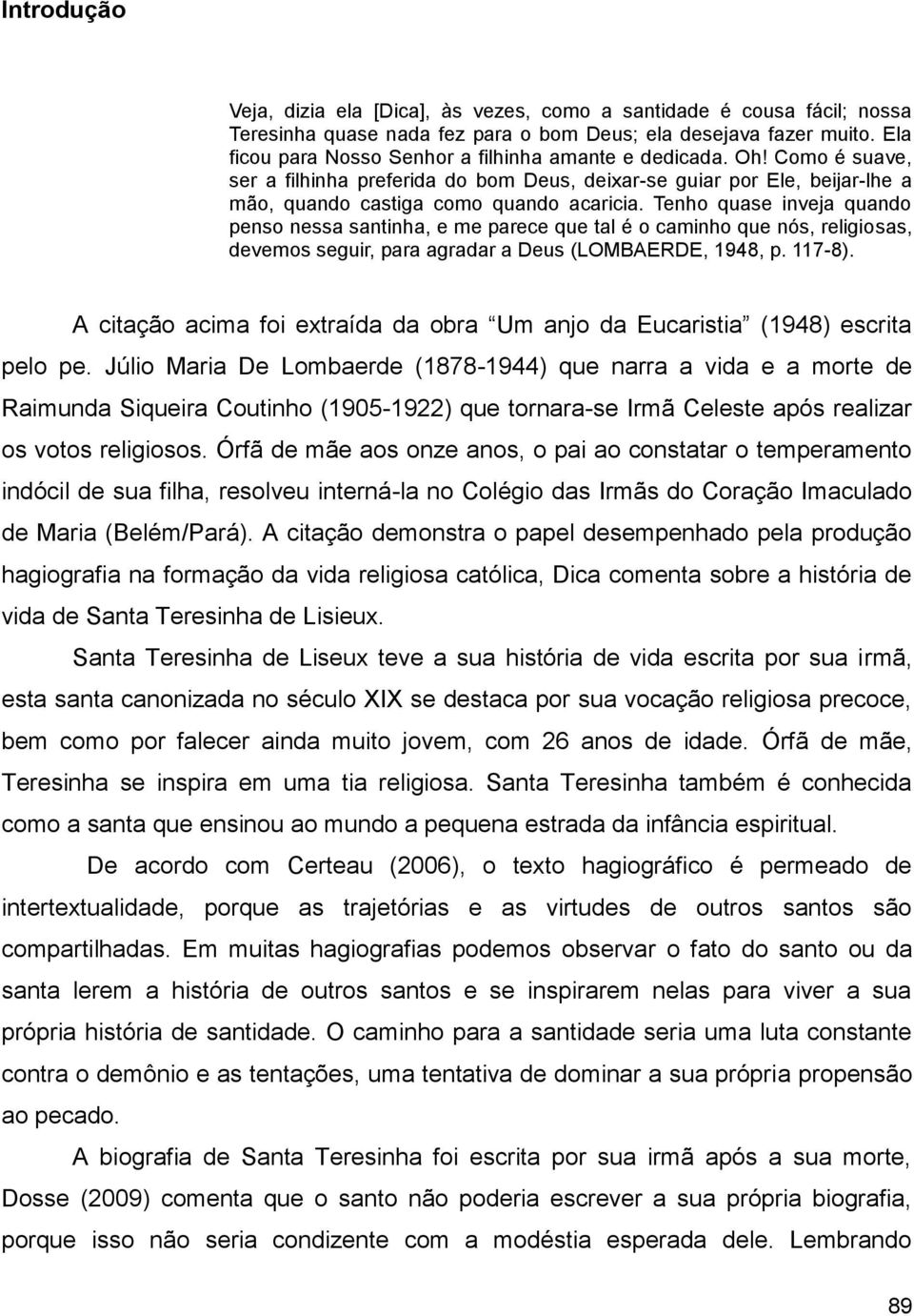 Tenho quase inveja quando penso nessa santinha, e me parece que tal é o caminho que nós, religiosas, devemos seguir, para agradar a Deus (LOMBAERDE, 1948, p. 117-8).