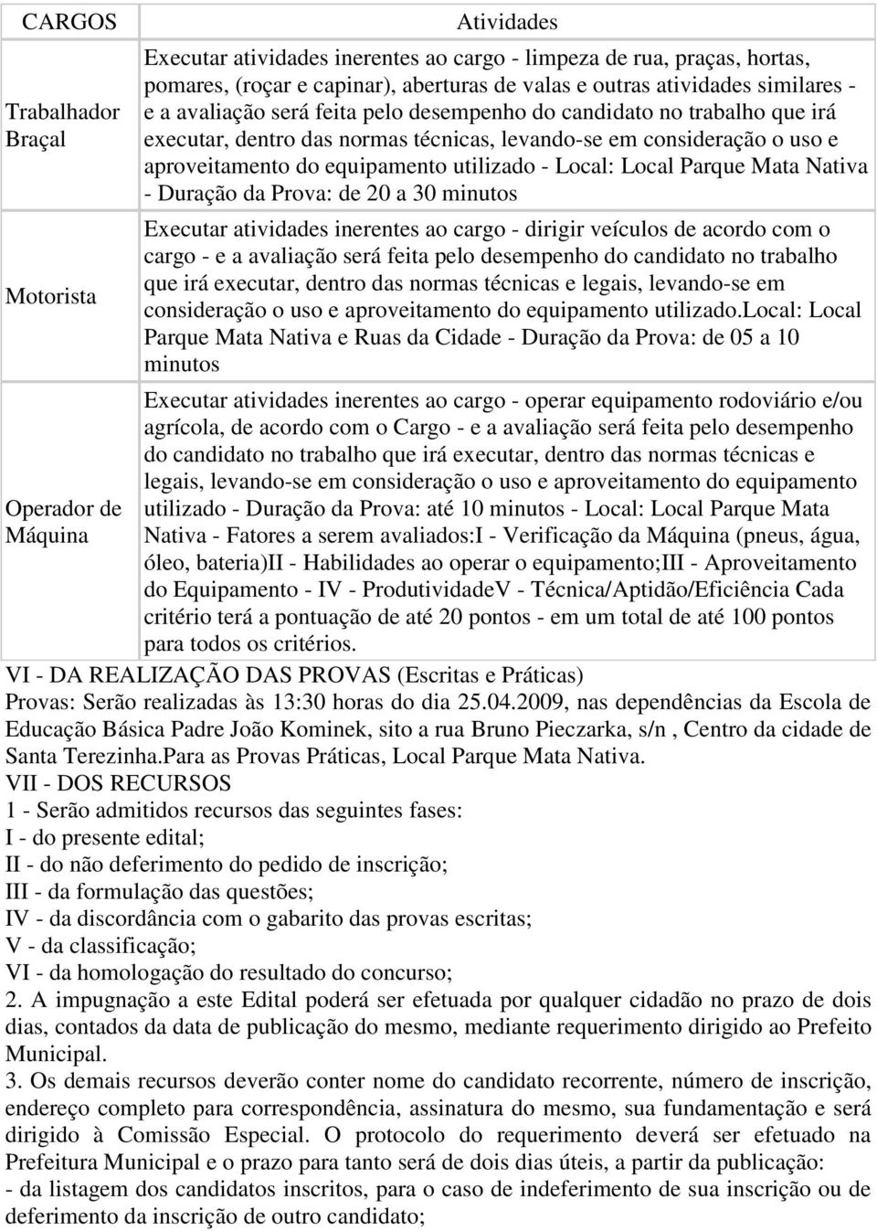 utilizado - Local: Local Parque Mata Nativa - Duração da Prova: de 20 a 30 minutos Executar atividades inerentes ao cargo - dirigir veículos de acordo com o cargo - e a avaliação será feita pelo