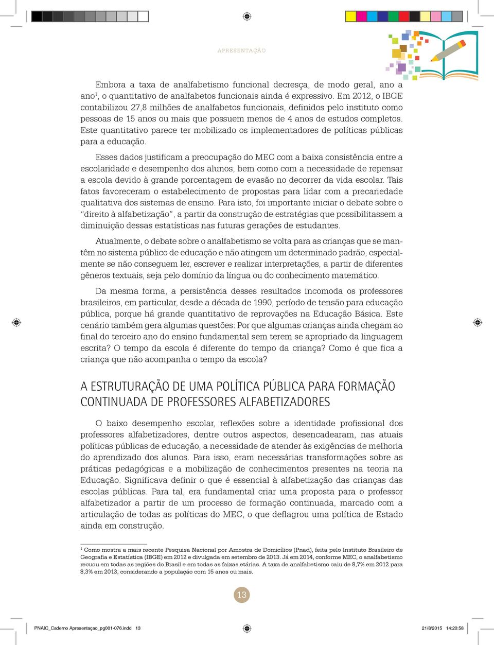 Este quantitativo parece ter mobilizado os implementadores de políticas públicas para a educação.