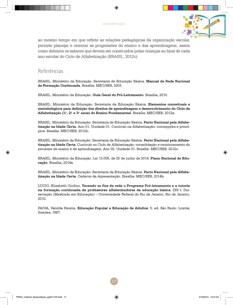 Manual da Rede Nacional de Formação Continuada. Brasília: MEC/SEB, 2003. BRASIL. Ministério da Educação. Guia Geral do Pró-Letramento. Brasília, 2010. BRASIL. Ministério da Educação. Secretaria da Educação Básica.