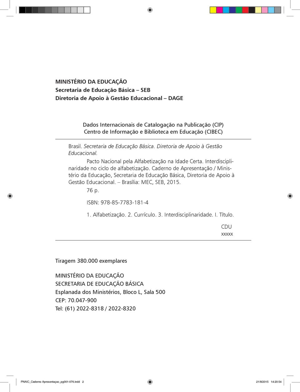Caderno de Apresentação / Ministério da Educação, Secretaria de Educação Básica, Diretoria de Apoio à Gestão Educacional. Brasília: MEC, SEB, 2015. 76 p. ISBN: 978-85-7783-181-4 1. Alfabetização. 2. Currículo.