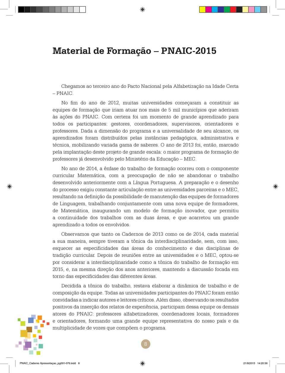 Com certeza foi um momento de grande aprendizado para todos os participantes: gestores, coordenadores, supervisores, orientadores e professores.