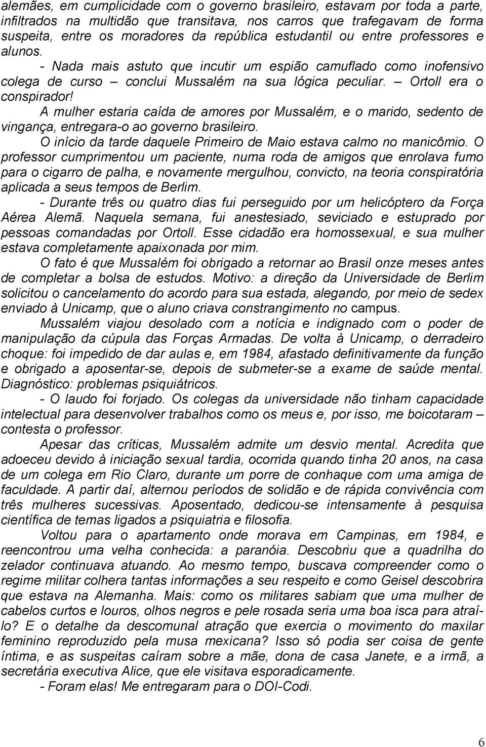 A mulher estaria caída de amores por Mussalém, e o marido, sedento de vingança, entregara-o ao governo brasileiro. O início da tarde daquele Primeiro de Maio estava calmo no manicômio.