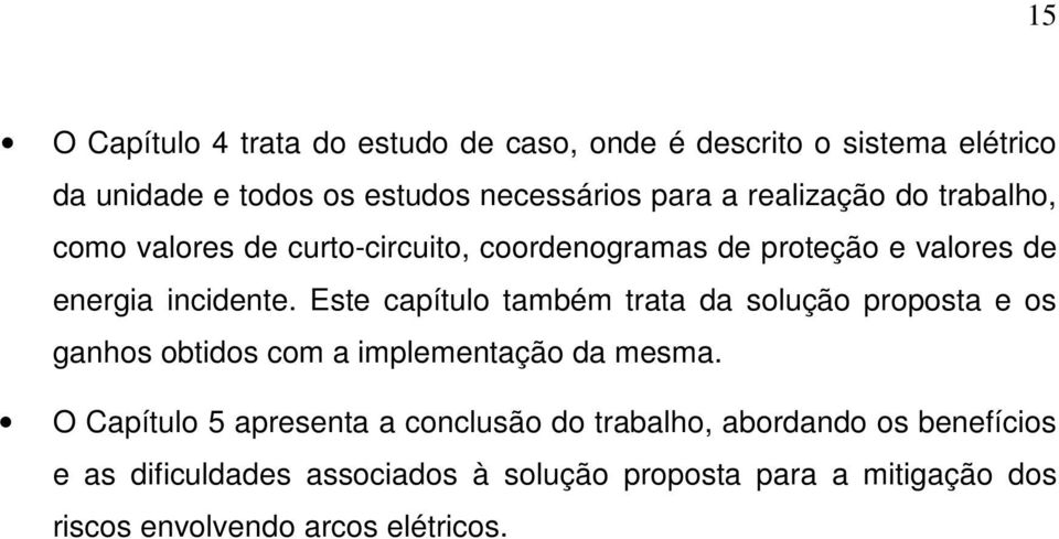 Este capítulo também trata da solução proposta e os ganhos obtidos com a implementação da mesma.