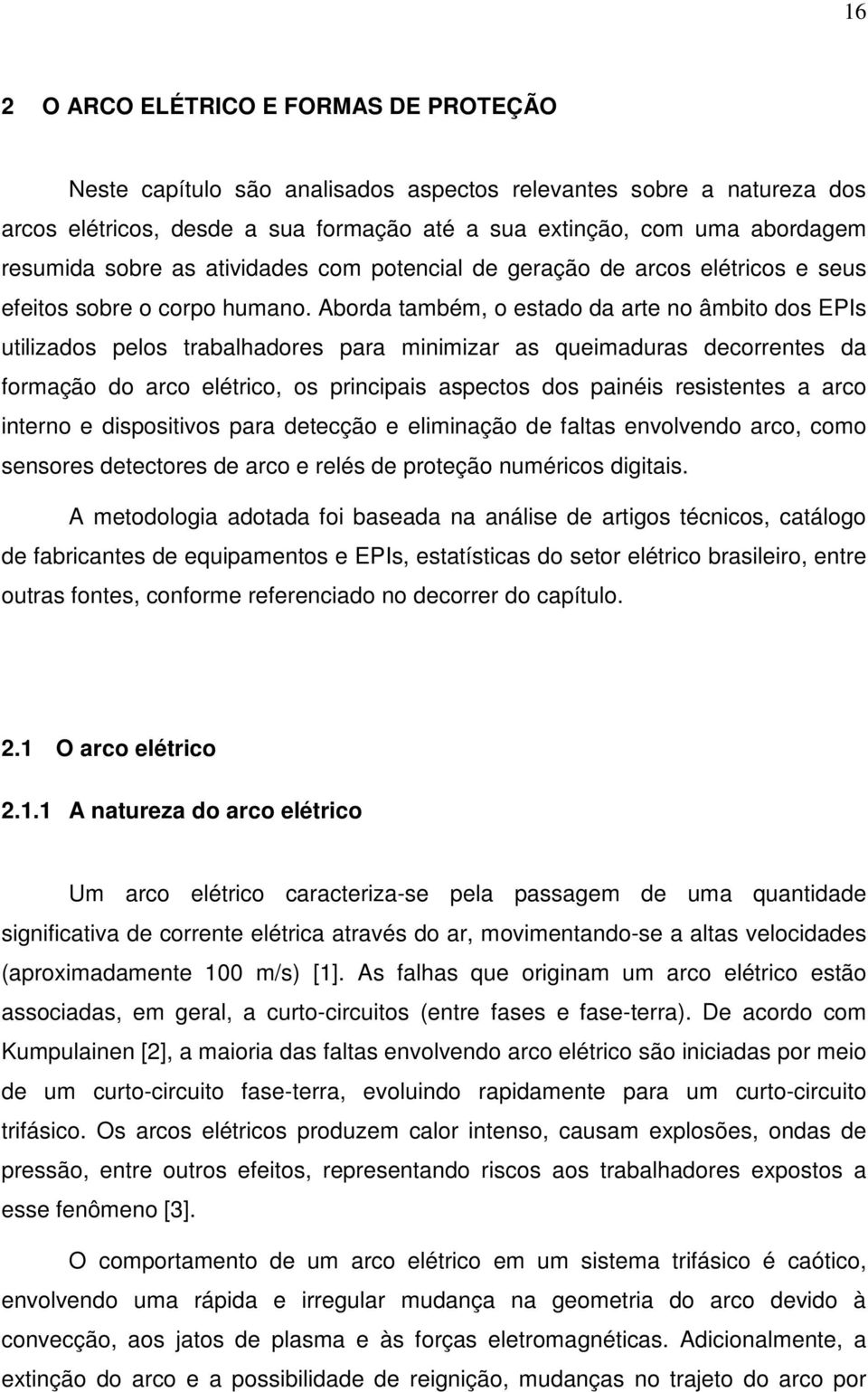 Aborda também, o estado da arte no âmbito dos EPIs utilizados pelos trabalhadores para minimizar as queimaduras decorrentes da formação do arco elétrico, os principais aspectos dos painéis