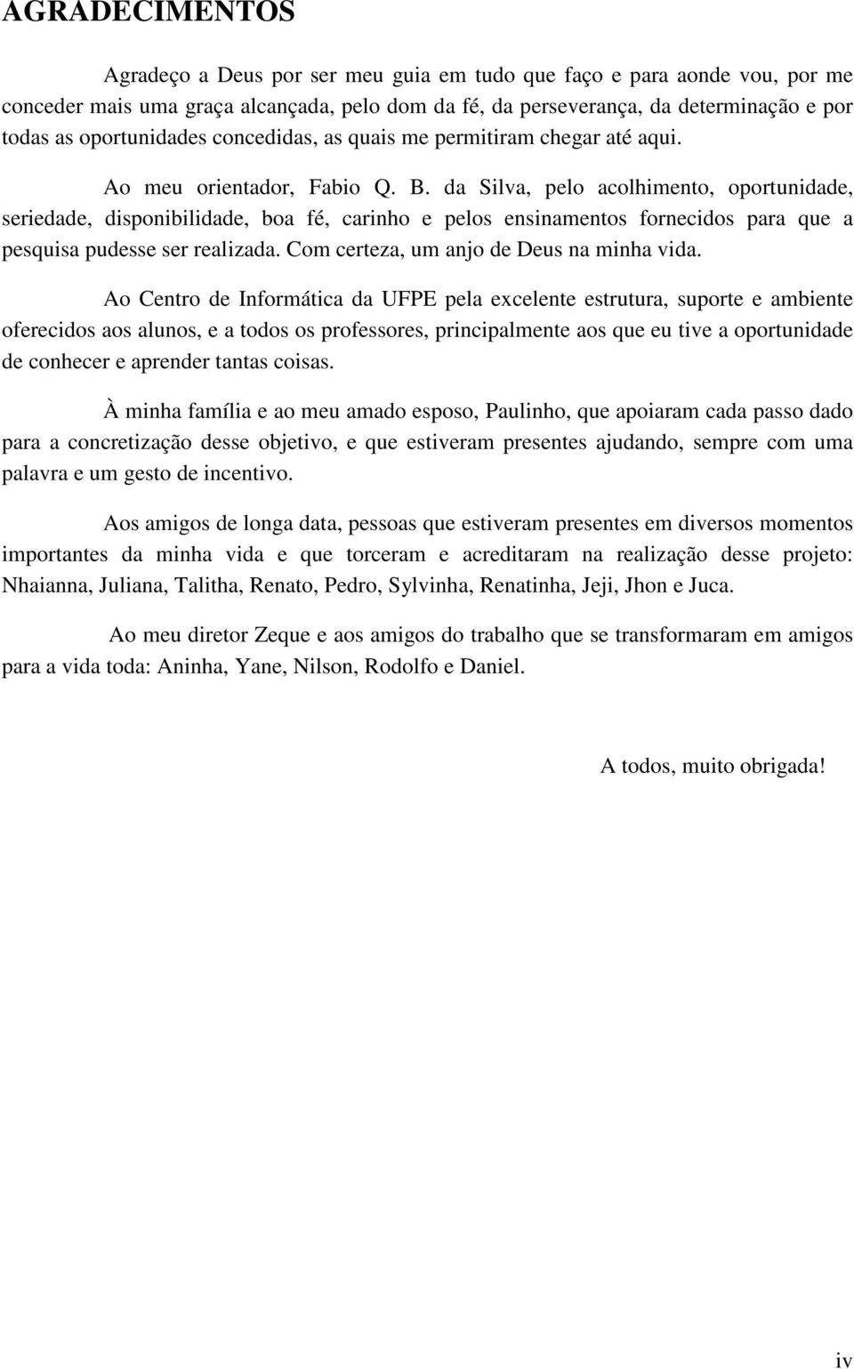 da Silva, pelo acolhimento, oportunidade, seriedade, disponibilidade, boa fé, carinho e pelos ensinamentos fornecidos para que a pesquisa pudesse ser realizada.