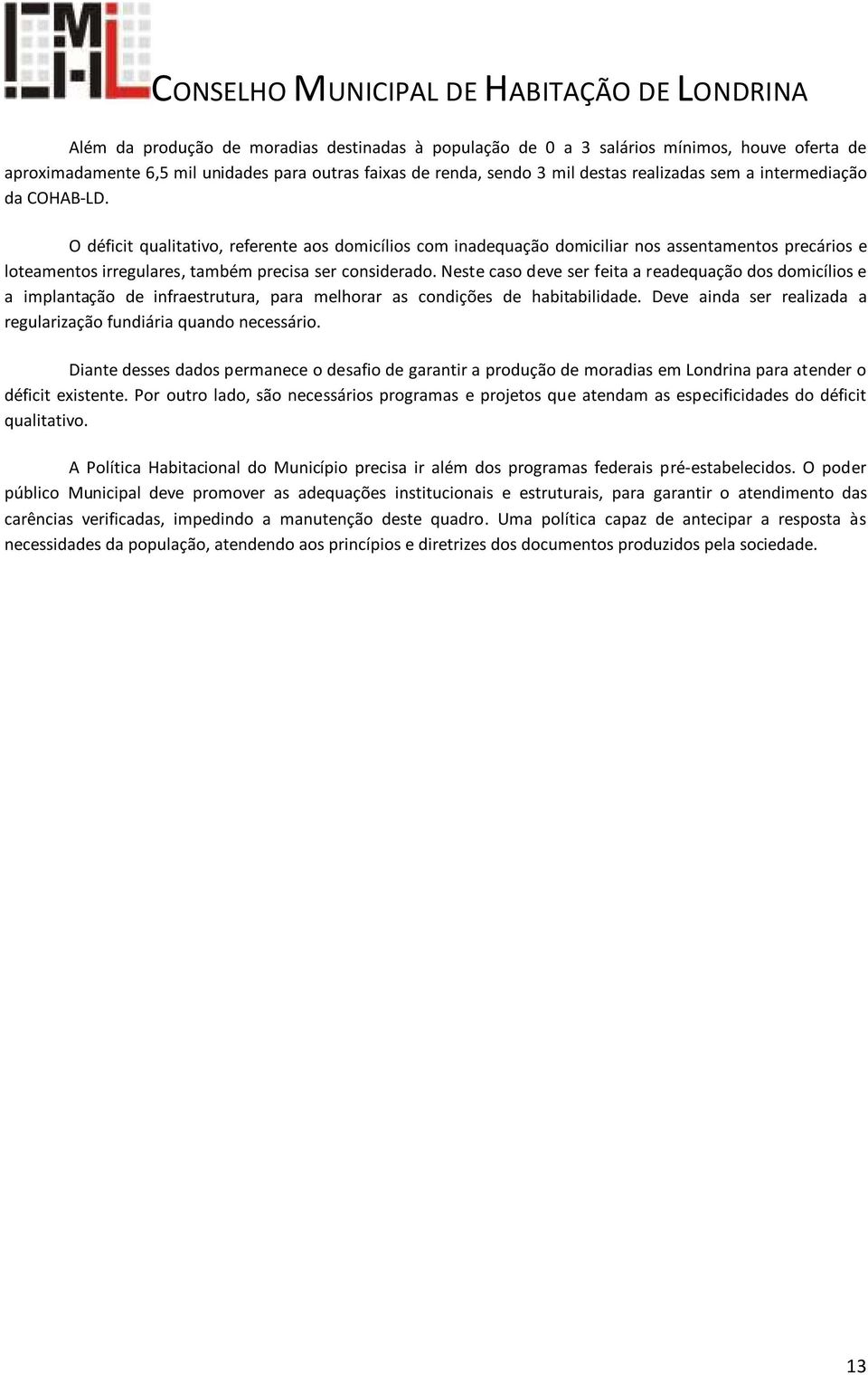 Neste caso deve ser feita a readequação dos domicílios e a implantação de infraestrutura, para melhorar as condições de habitabilidade.