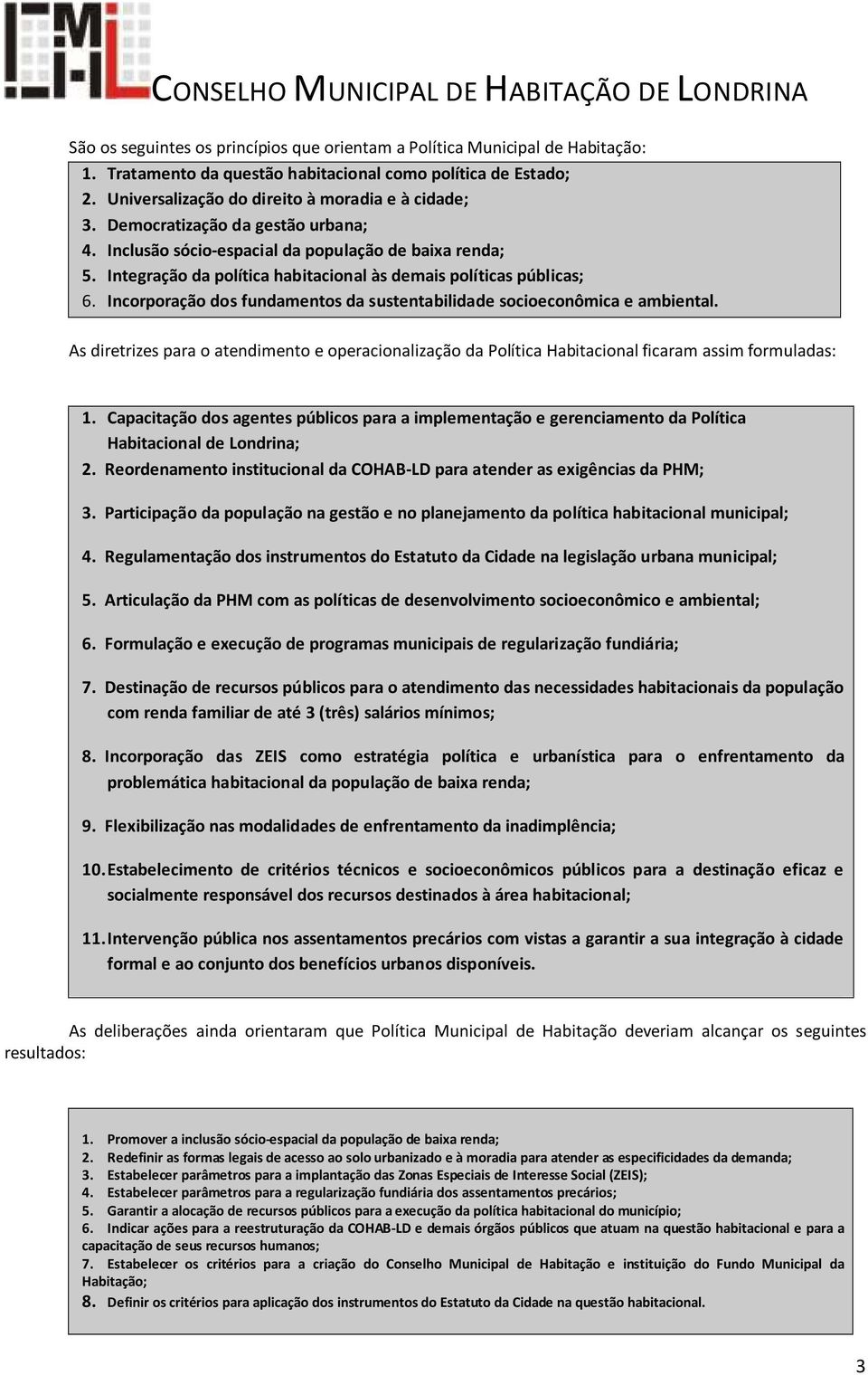 Incorporação dos fundamentos da sustentabilidade socioeconômica e ambiental. As diretrizes para o atendimento e operacionalização da Política Habitacional ficaram assim formuladas: 1.