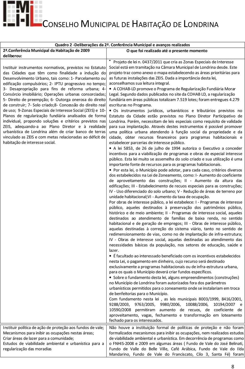 do Desenvolvimento Urbano, tais como: 1- Parcelamento ou edificação compulsórios; 2- IPTU progressivo no tempo; 3- Desapropriação para fins de reforma urbana; 4- Consórcio imobiliário; Operações