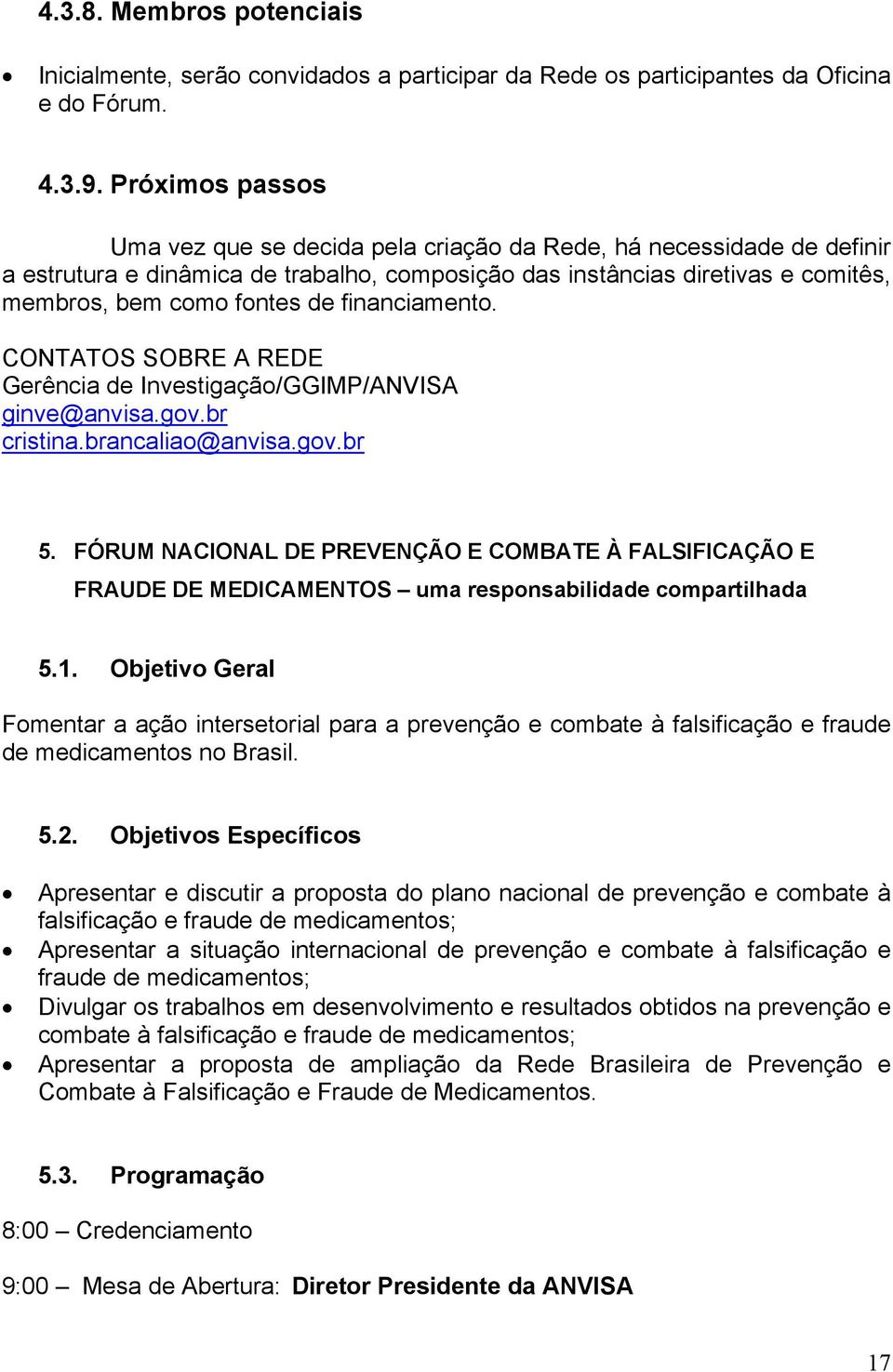 financiamento. CONTATOS SOBRE A REDE Gerência de Investigação/GGIMP/ANVISA ginve@anvisa.gov.br cristina.brancaliao@anvisa.gov.br 5.