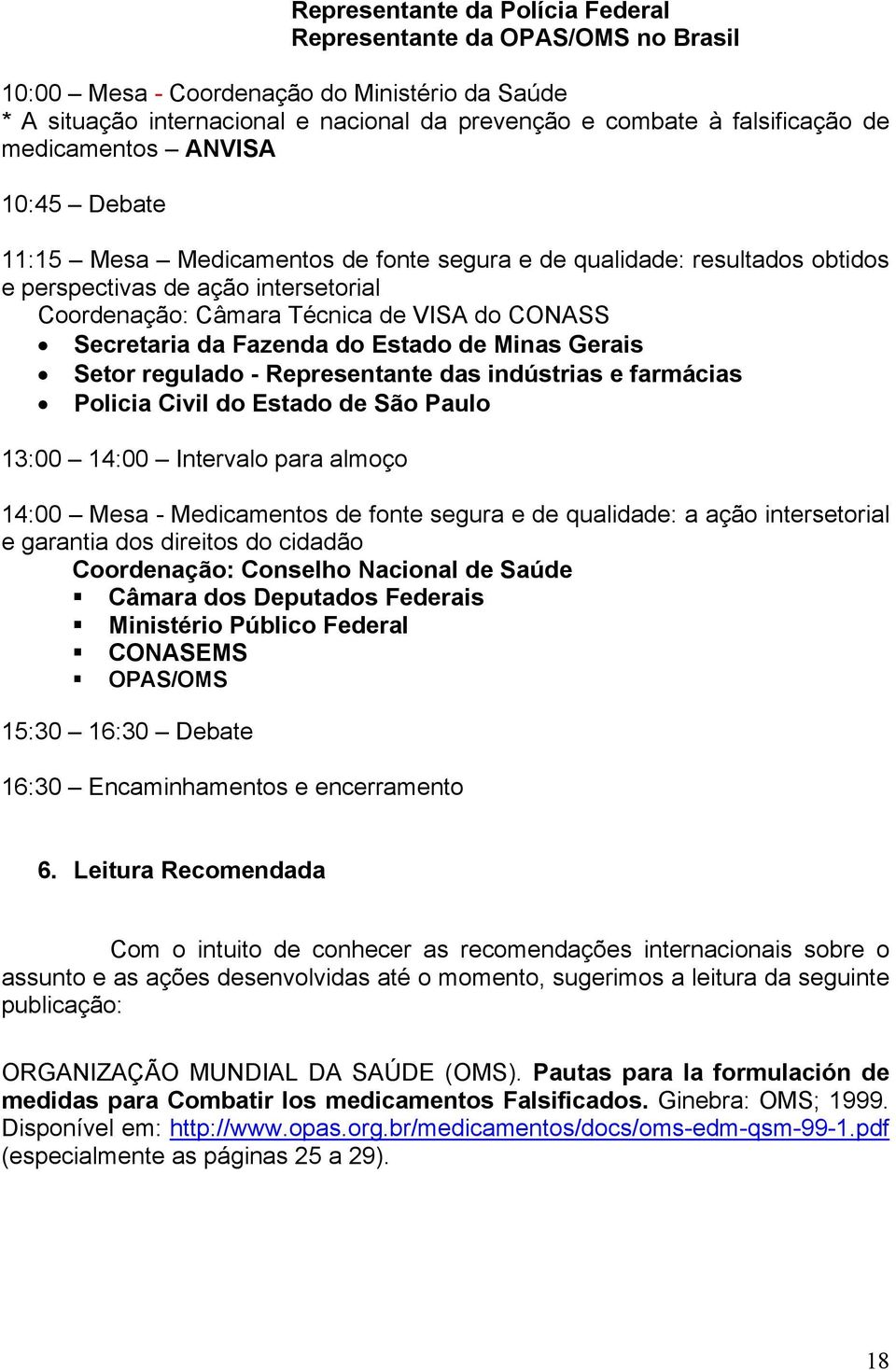 Secretaria da Fazenda do Estado de Minas Gerais Setor regulado - Representante das indústrias e farmácias Policia Civil do Estado de São Paulo 13:00 14:00 Intervalo para almoço 14:00 Mesa -