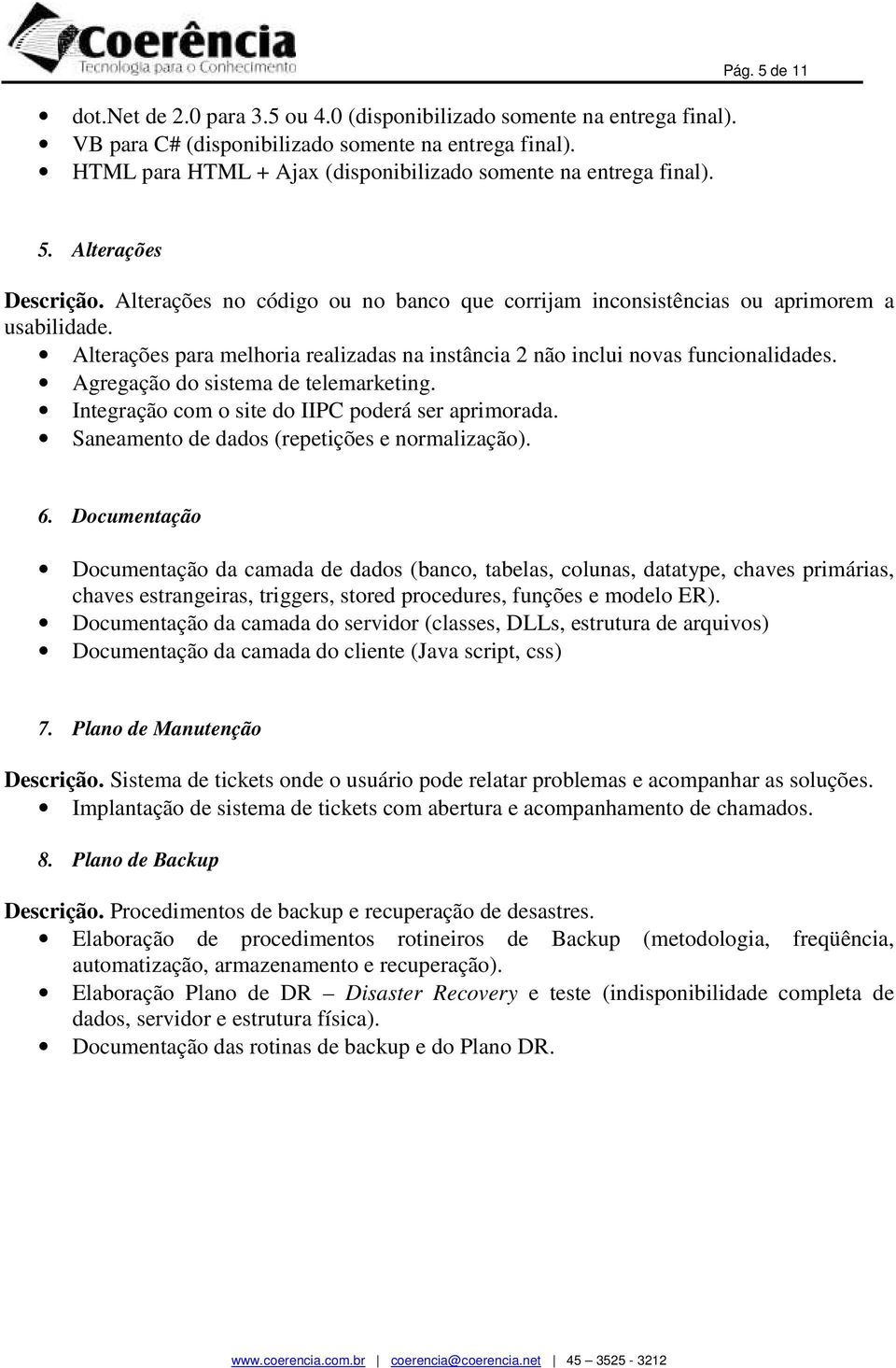 Alterações para melhoria realizadas na instância 2 não inclui novas funcionalidades. Agregação do sistema de telemarketing. Integração com o site do IIPC poderá ser aprimorada.