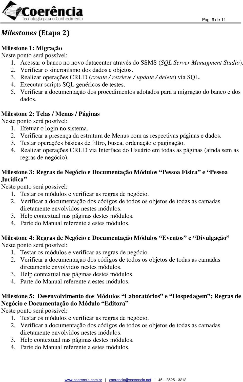 Verificar a documentação dos procedimentos adotados para a migração do banco e dos dados. Milestone 2: Telas / Menus / Páginas 1. Efetuar o login no sistema. 2. Verificar a presença da estrutura de Menus com as respectivas páginas e dados.