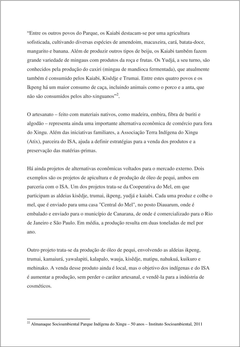 Os Yudjá, a seu turno, são conhecidos pela produção do caxiri (mingau de mandioca fermentada), que atualmente também é consumido pelos Kaiabi, Kisêdje e Trumai.