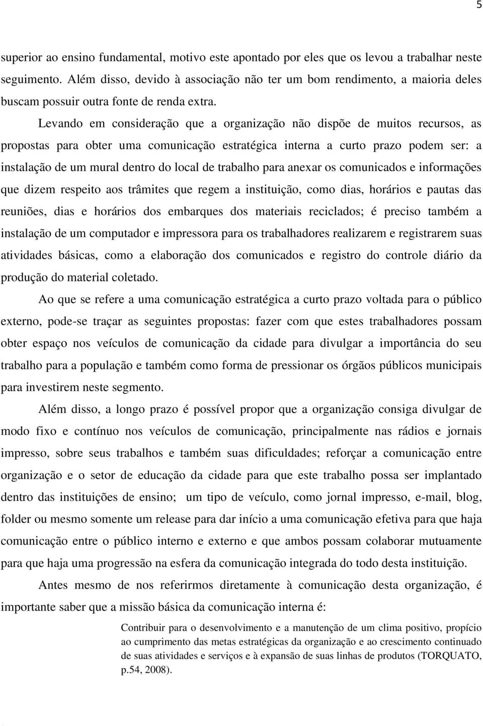 Levando em consideração que a organização não dispõe de muitos recursos, as propostas para obter uma comunicação estratégica interna a curto prazo podem ser: a instalação de um mural dentro do local