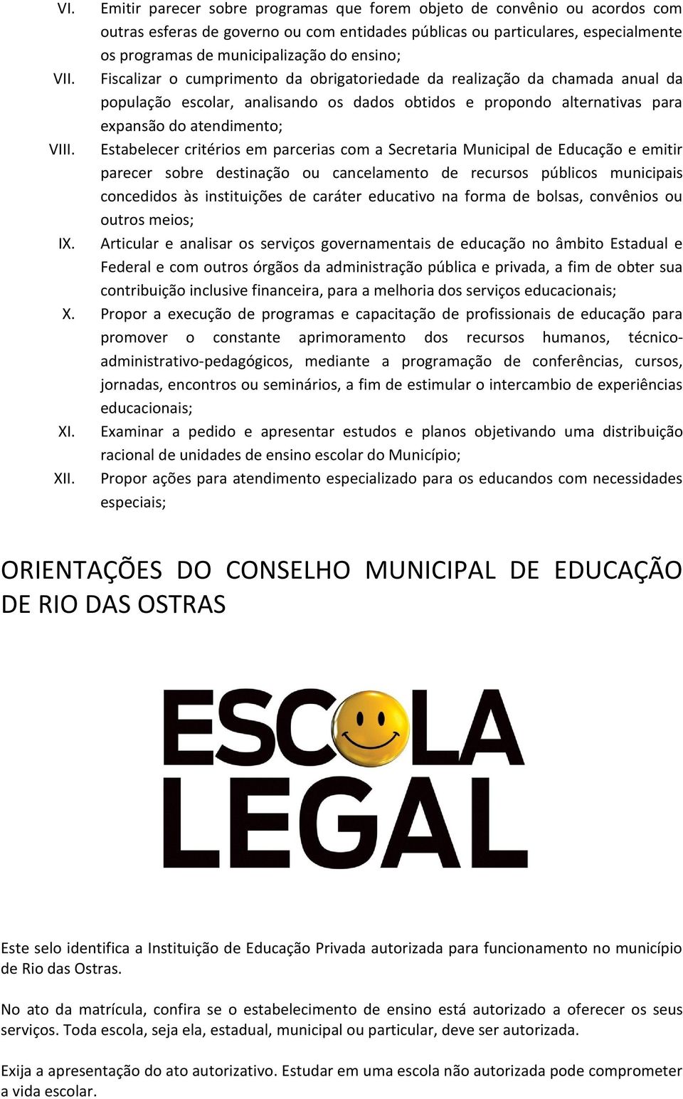 Estabelecer critérios em parcerias com a Secretaria Municipal de Educação e emitir parecer sobre destinação ou cancelamento de recursos públicos municipais concedidos às instituições de caráter