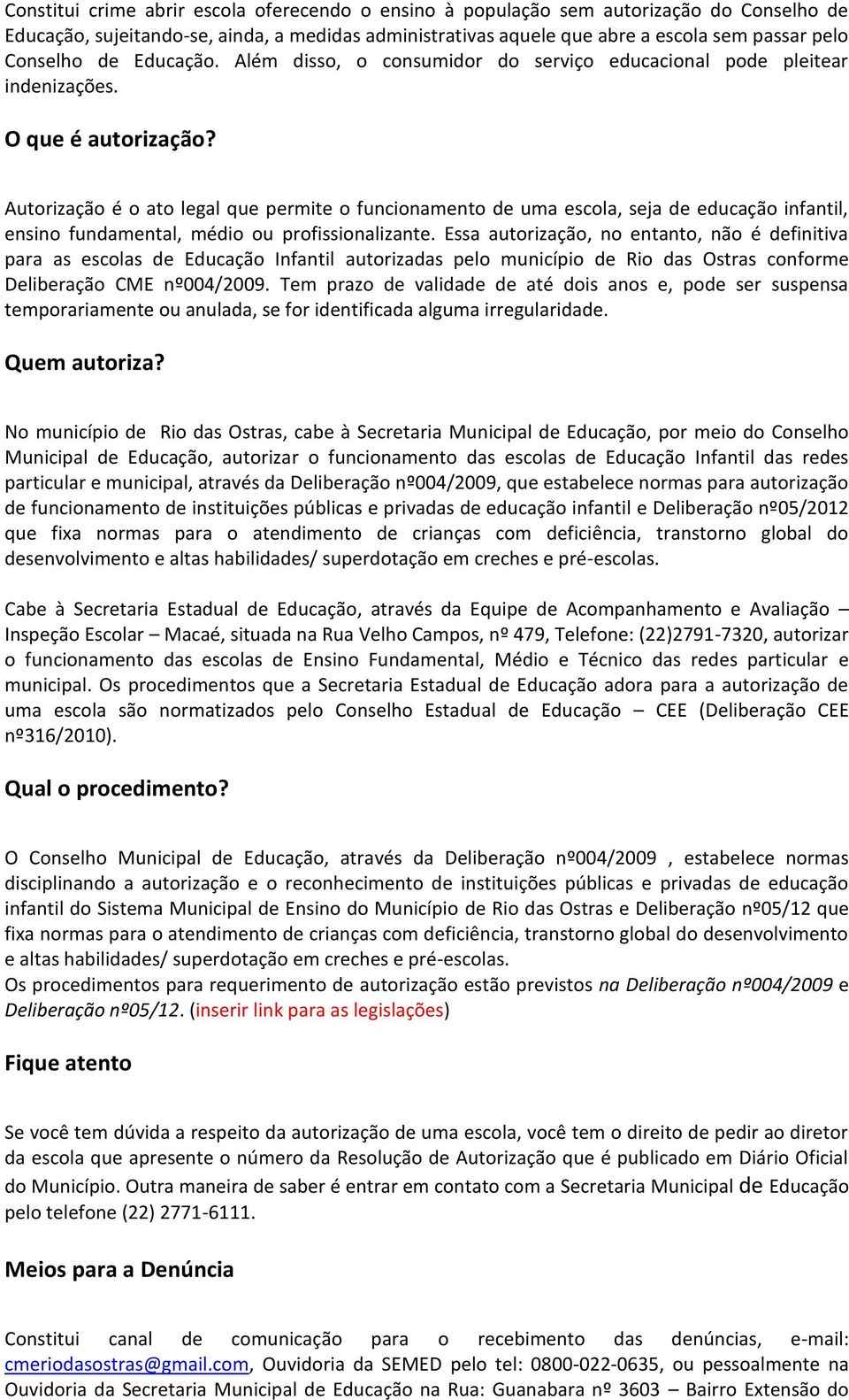 Autorização é o ato legal que permite o funcionamento de uma escola, seja de educação infantil, ensino fundamental, médio ou profissionalizante.