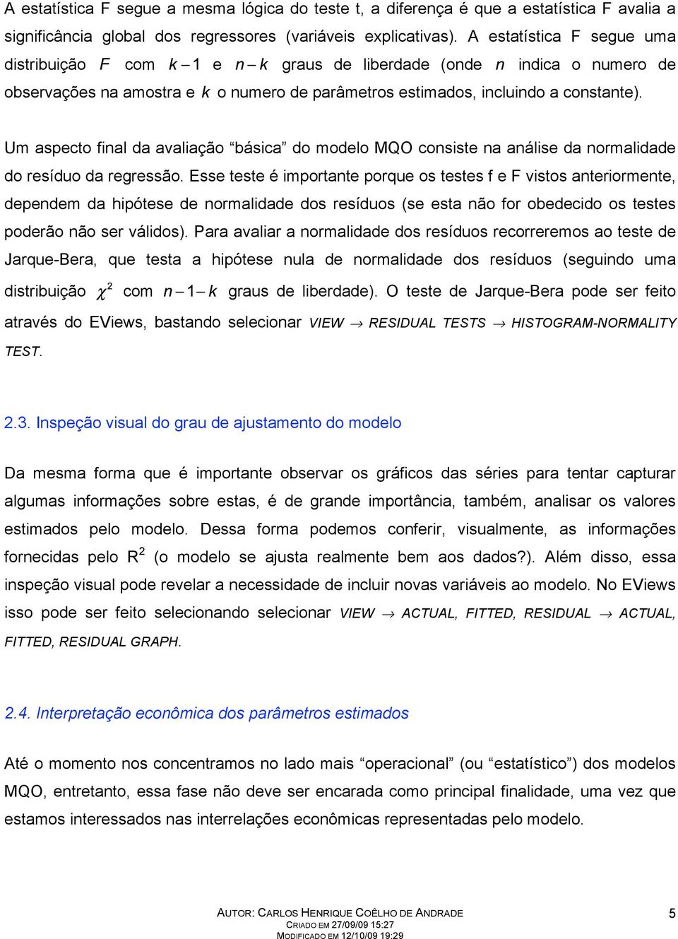 Um aspecto final da avaliação básica do modelo MQO consiste na análise da normalidade do resíduo da regressão.