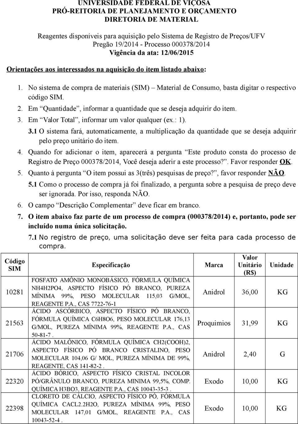 No sistema de compra de materiais (SIM) Material de Consumo, basta digitar o respectivo código SIM. 2. Em Quantidade, informar a quantidade que se deseja adquirir do item. 3.