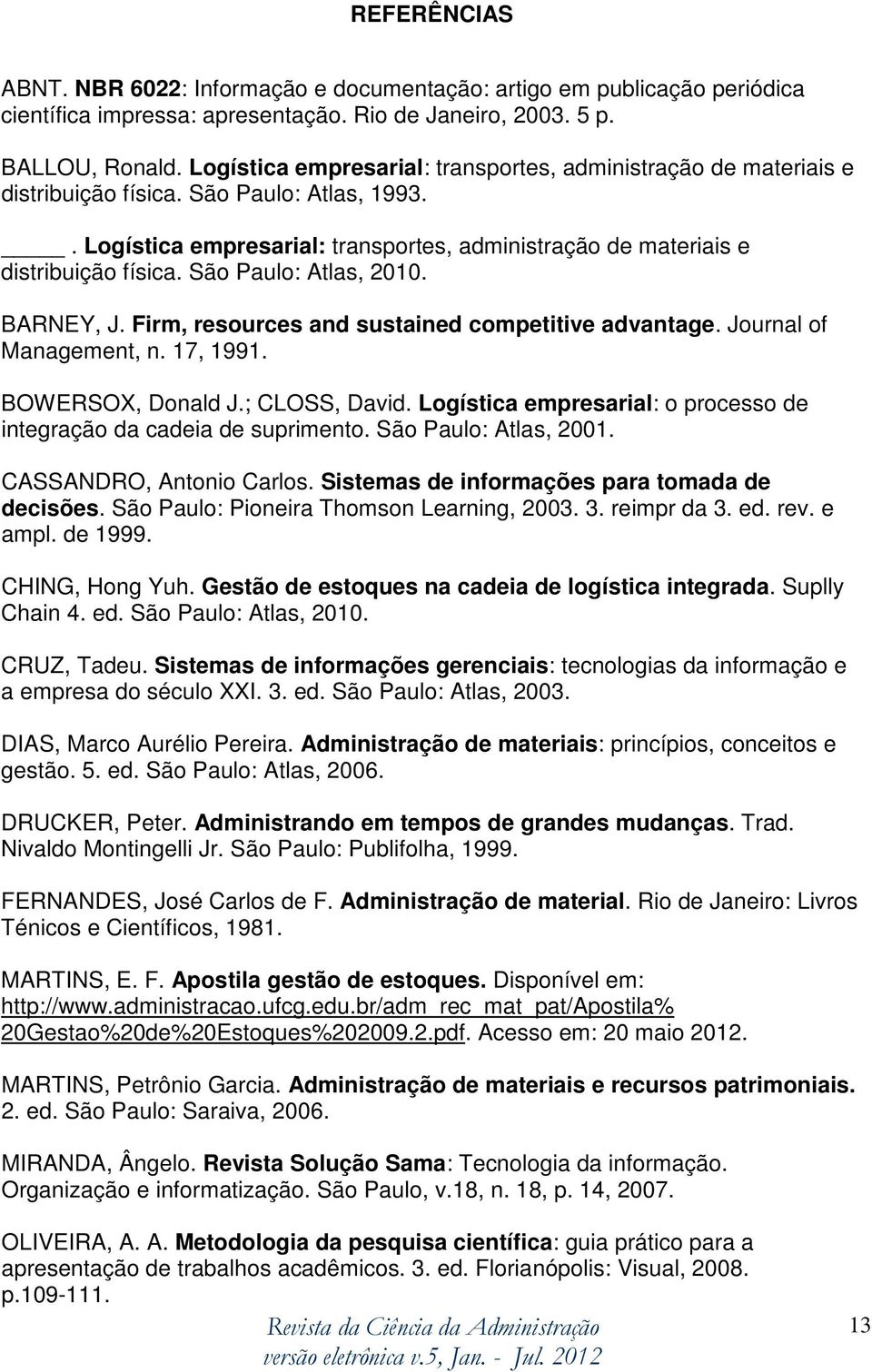 São Paulo: Atlas, 2010. BARNEY, J. Firm, resources and sustained competitive advantage. Journal of Management, n. 17, 1991. BOWERSOX, Donald J.; CLOSS, David.