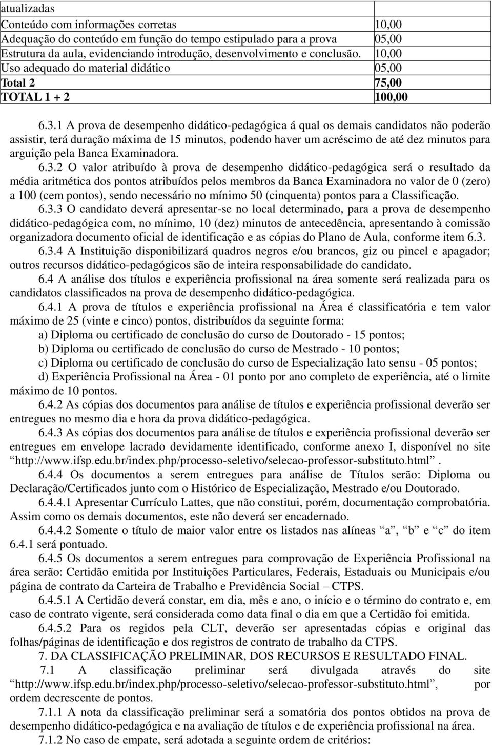 1 A prova de desempenho didático-pedagógica á qual os demais candidatos não poderão assistir, terá duração máxima de 15 minutos, podendo haver um acréscimo de até dez minutos para arguição pela Banca